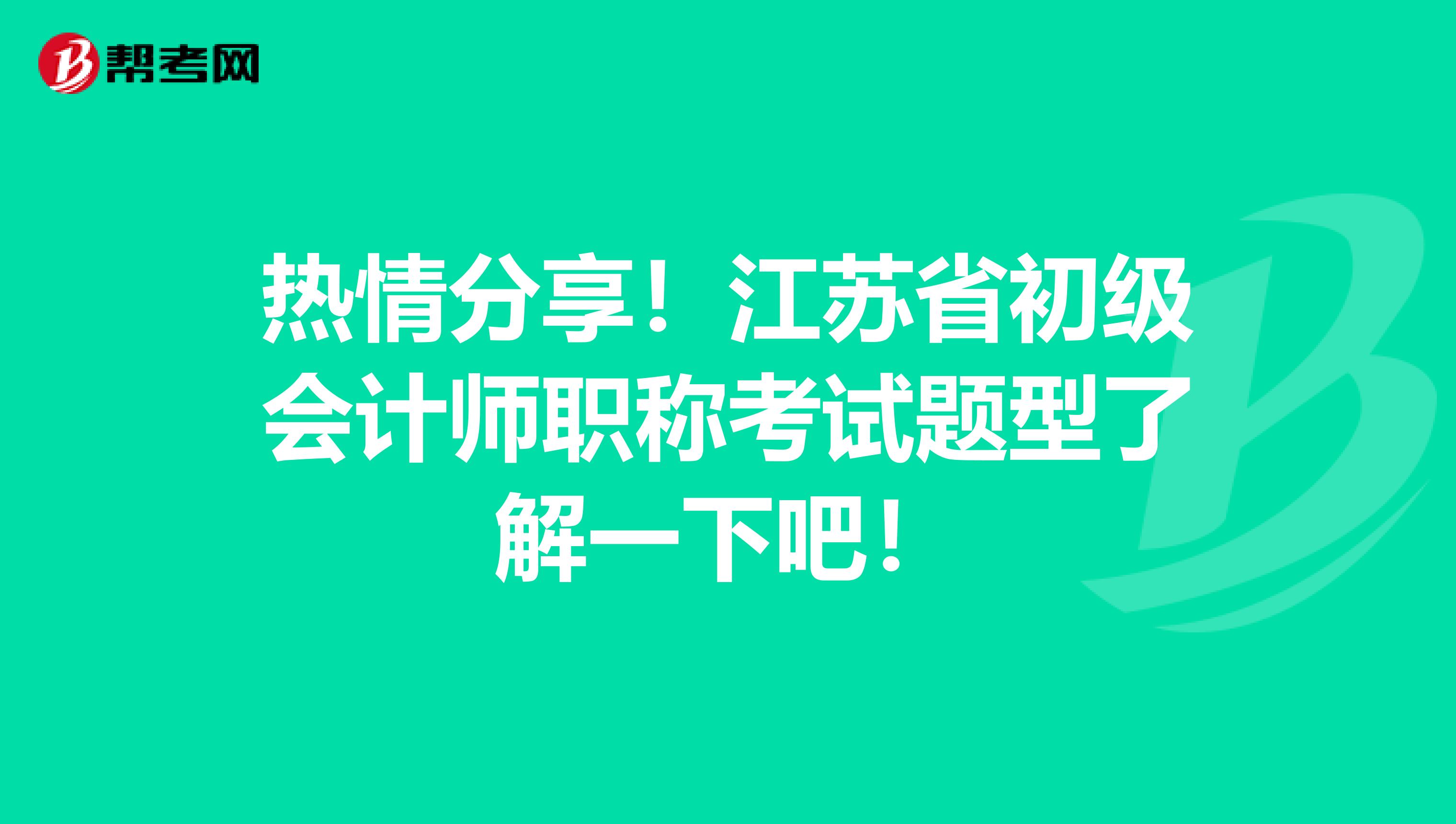 热情分享！江苏省初级会计师职称考试题型了解一下吧！