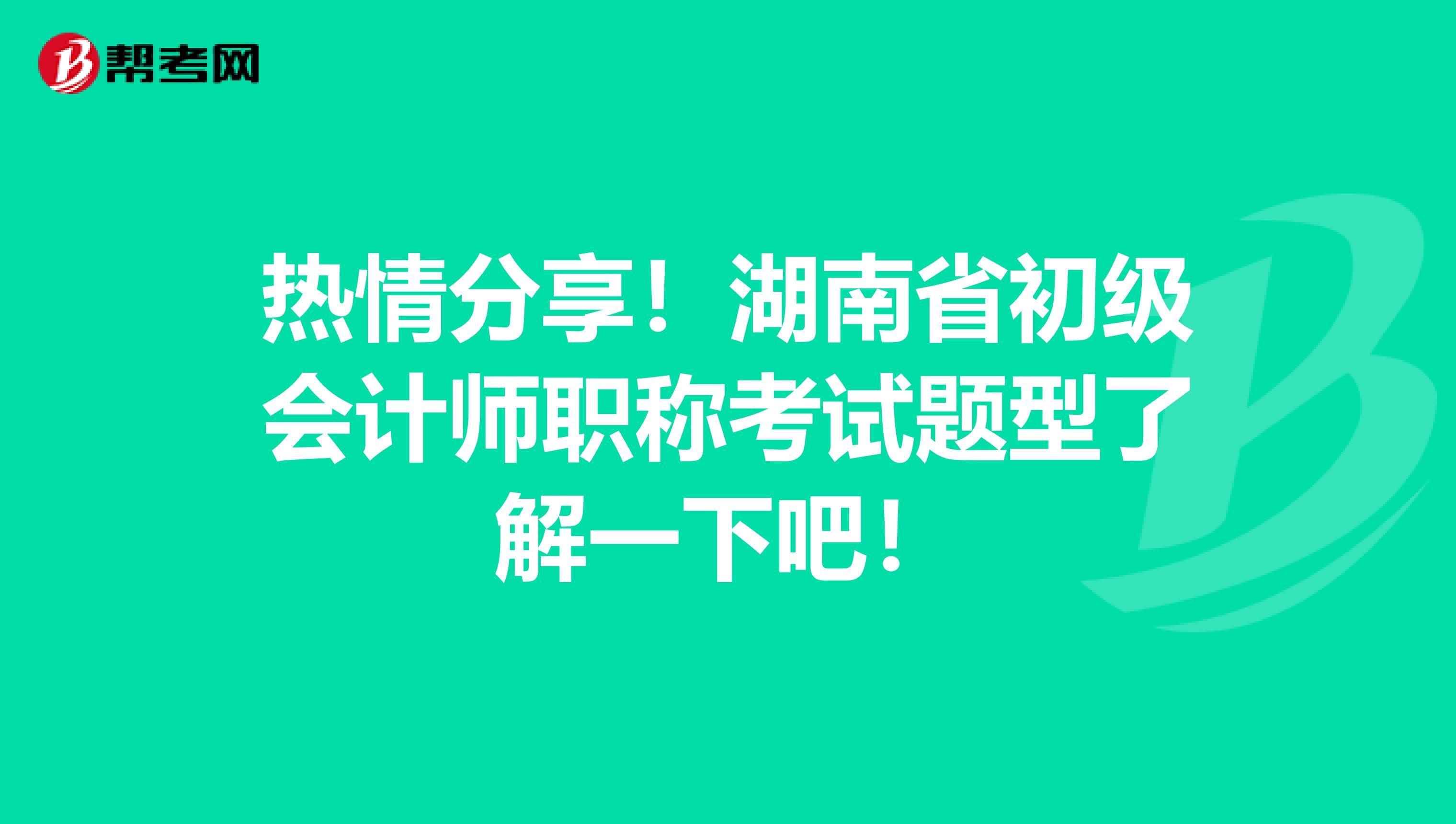 热情分享！湖南省初级会计师职称考试题型了解一下吧！