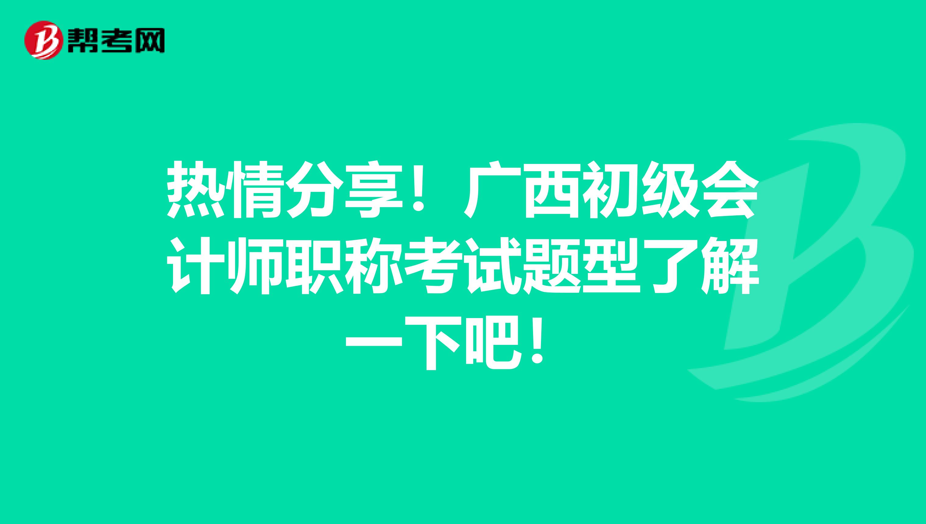 热情分享！广西初级会计师职称考试题型了解一下吧！
