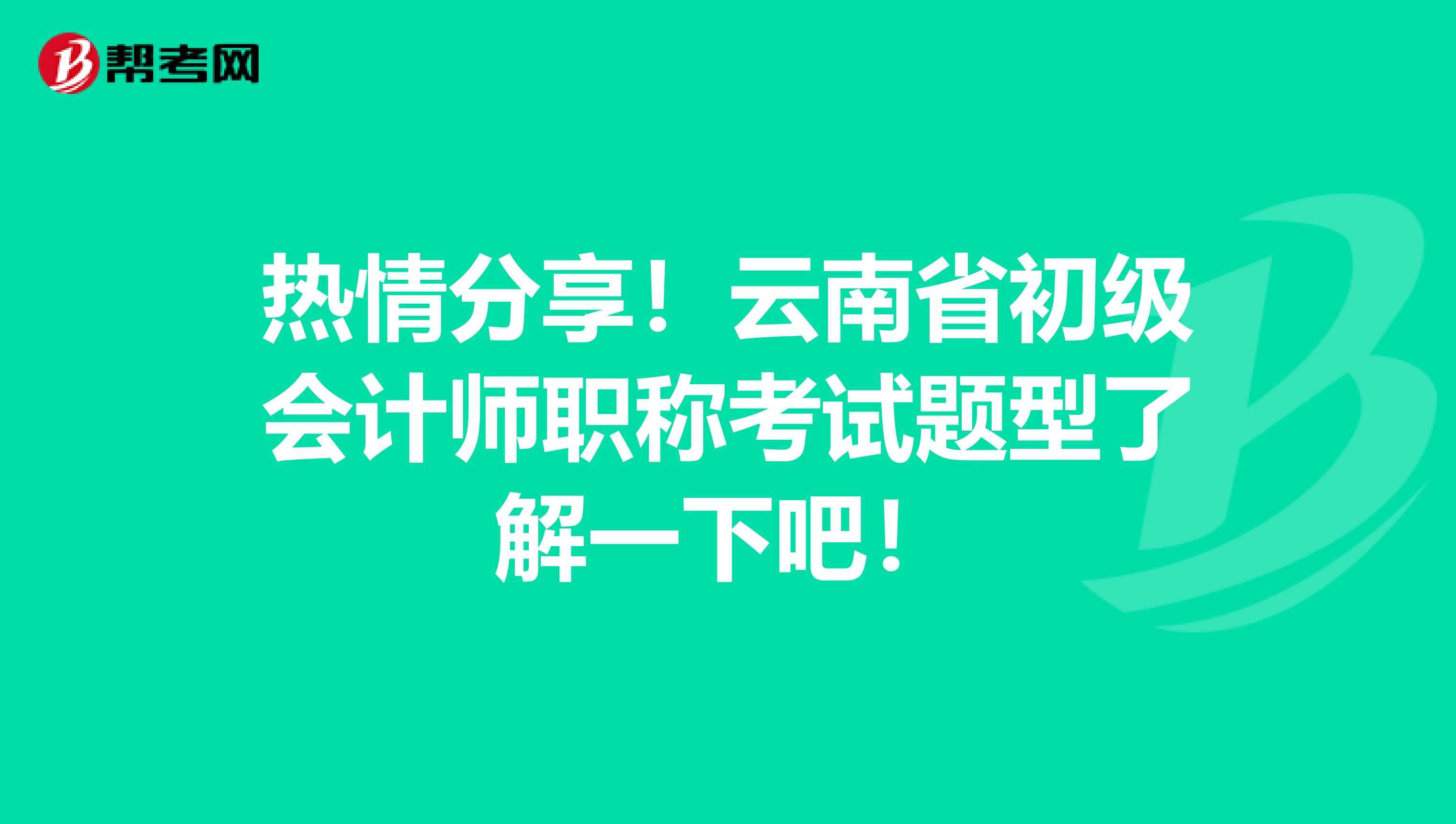 热情分享！云南省初级会计师职称考试题型了解一下吧！