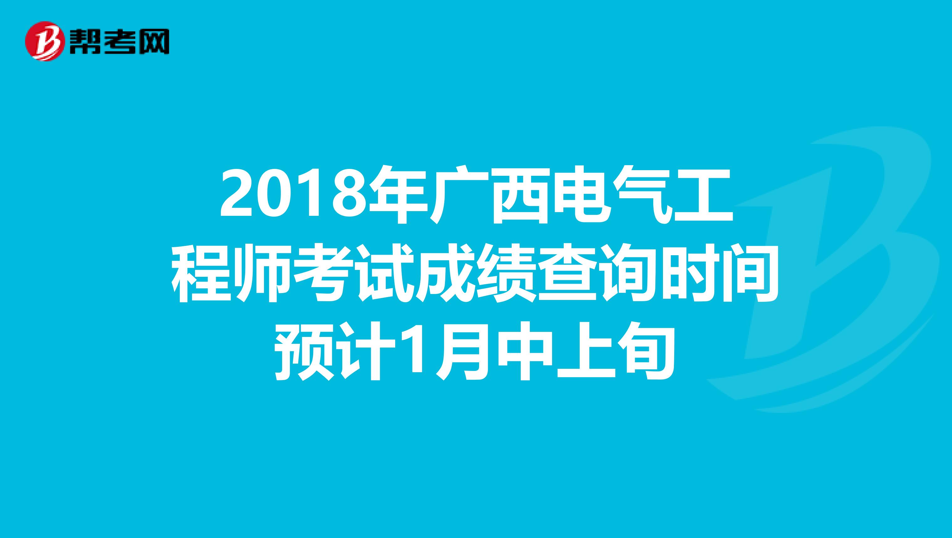2018年广西电气工程师考试成绩查询时间预计1月中上旬