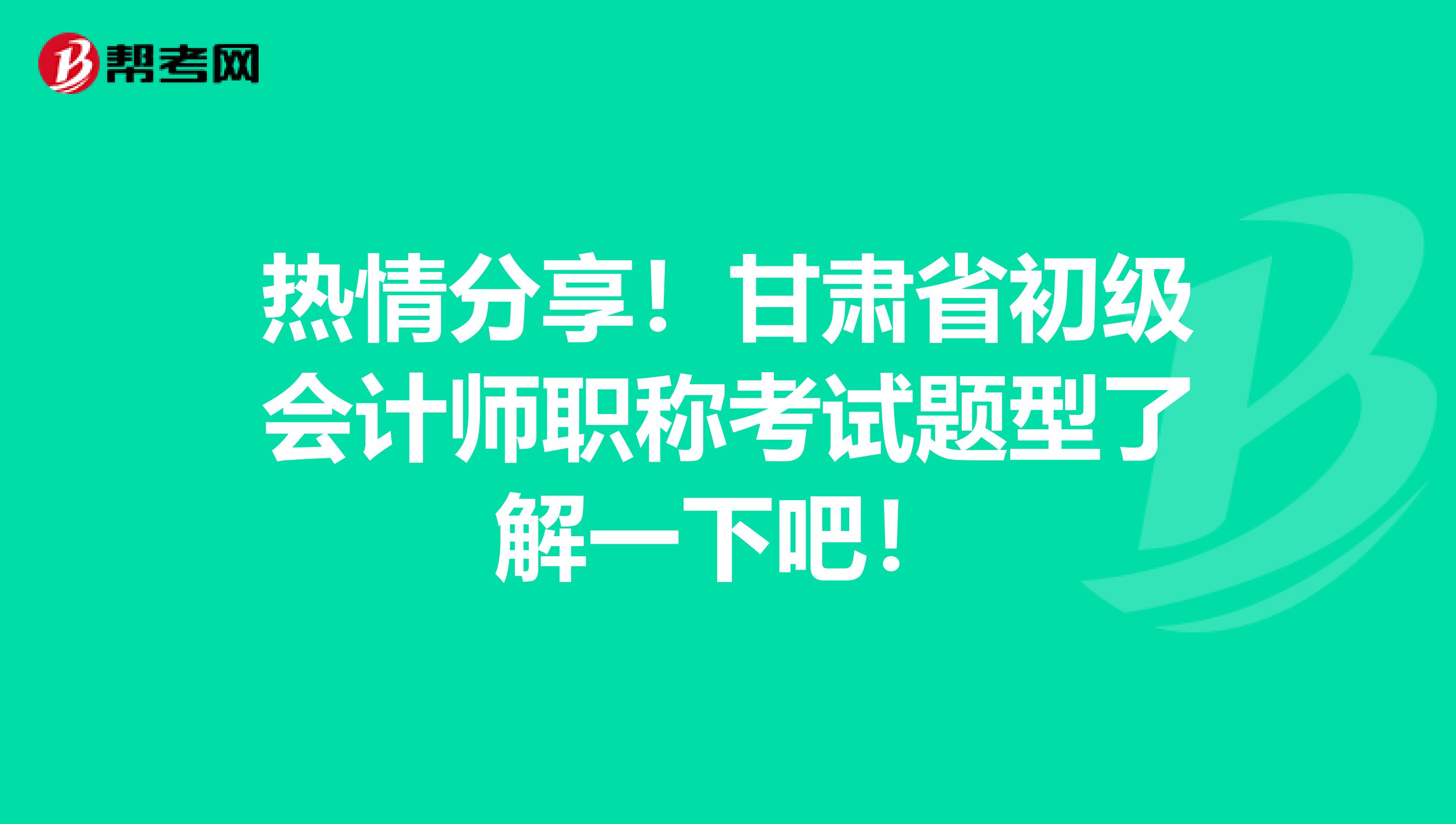 热情分享！甘肃省初级会计师职称考试题型了解一下吧！