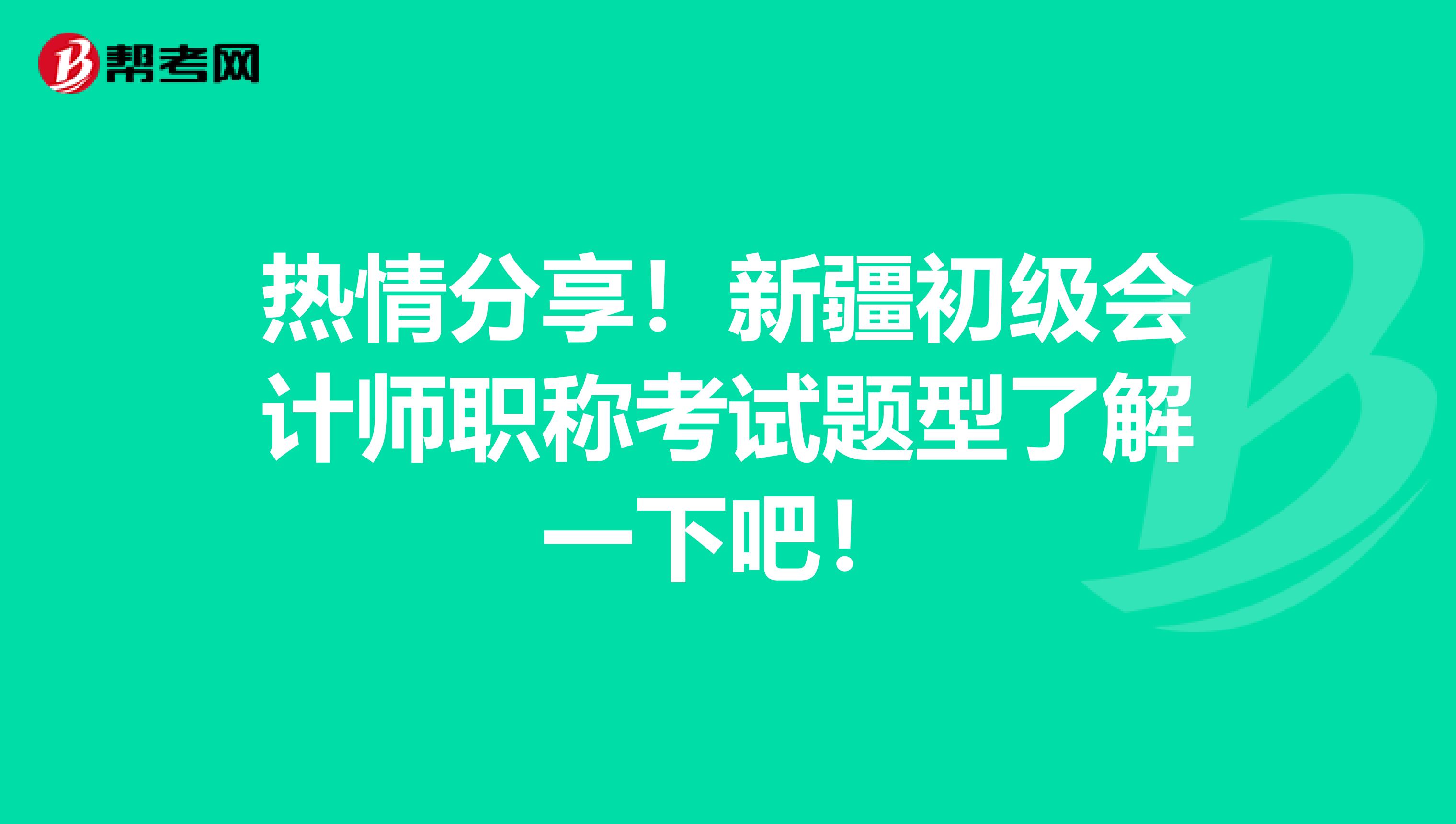 热情分享！新疆初级会计师职称考试题型了解一下吧！