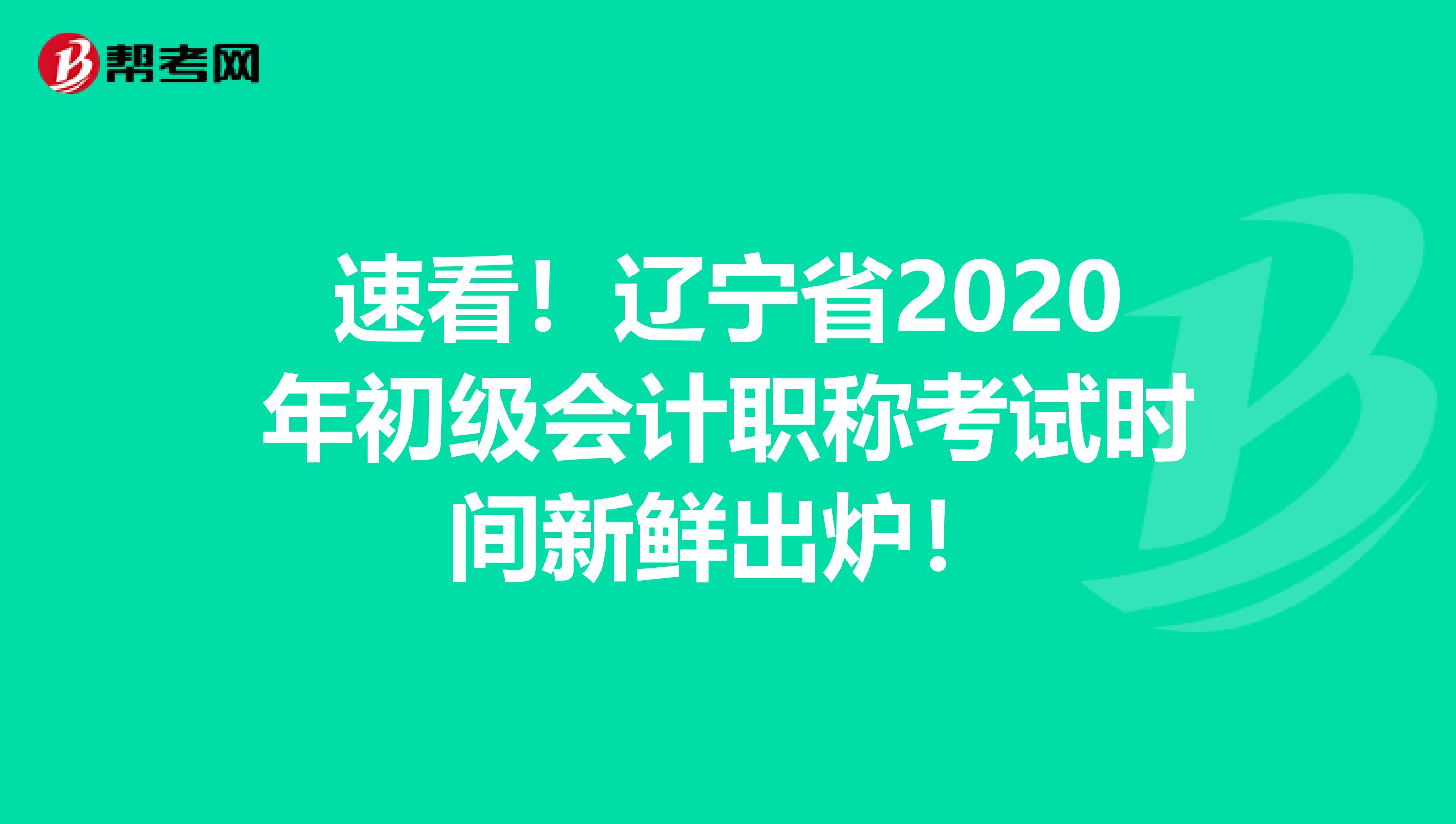 速看！辽宁省2020年初级会计职称考试时间新鲜出炉！