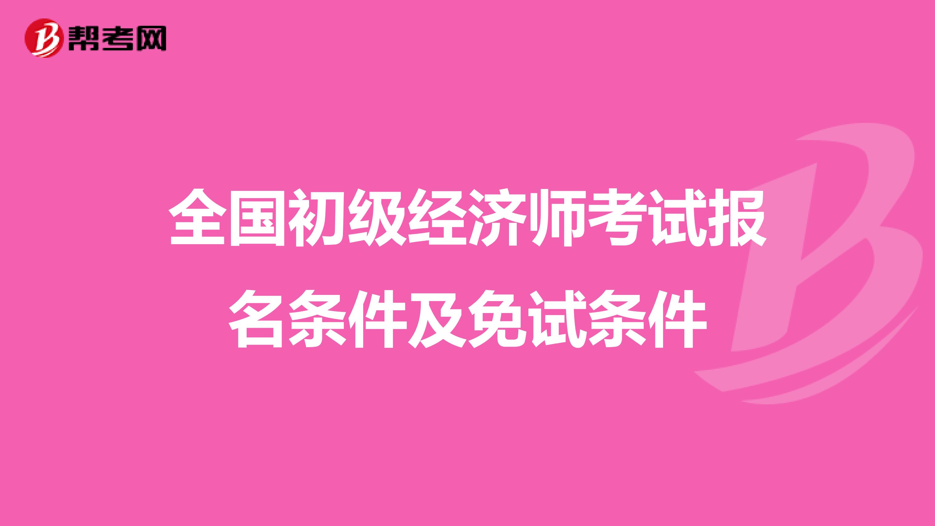 全国初级经济师考试报名条件及免试条件