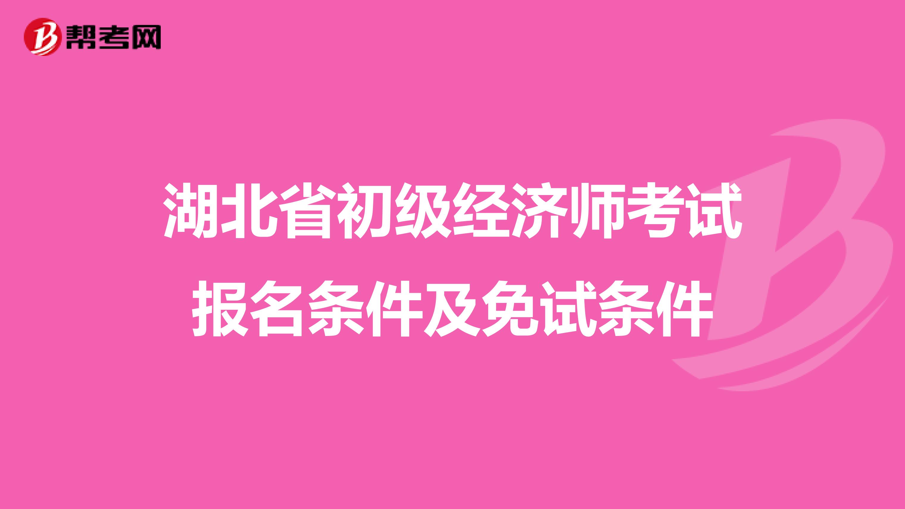 湖北省初级经济师考试报名条件及免试条件