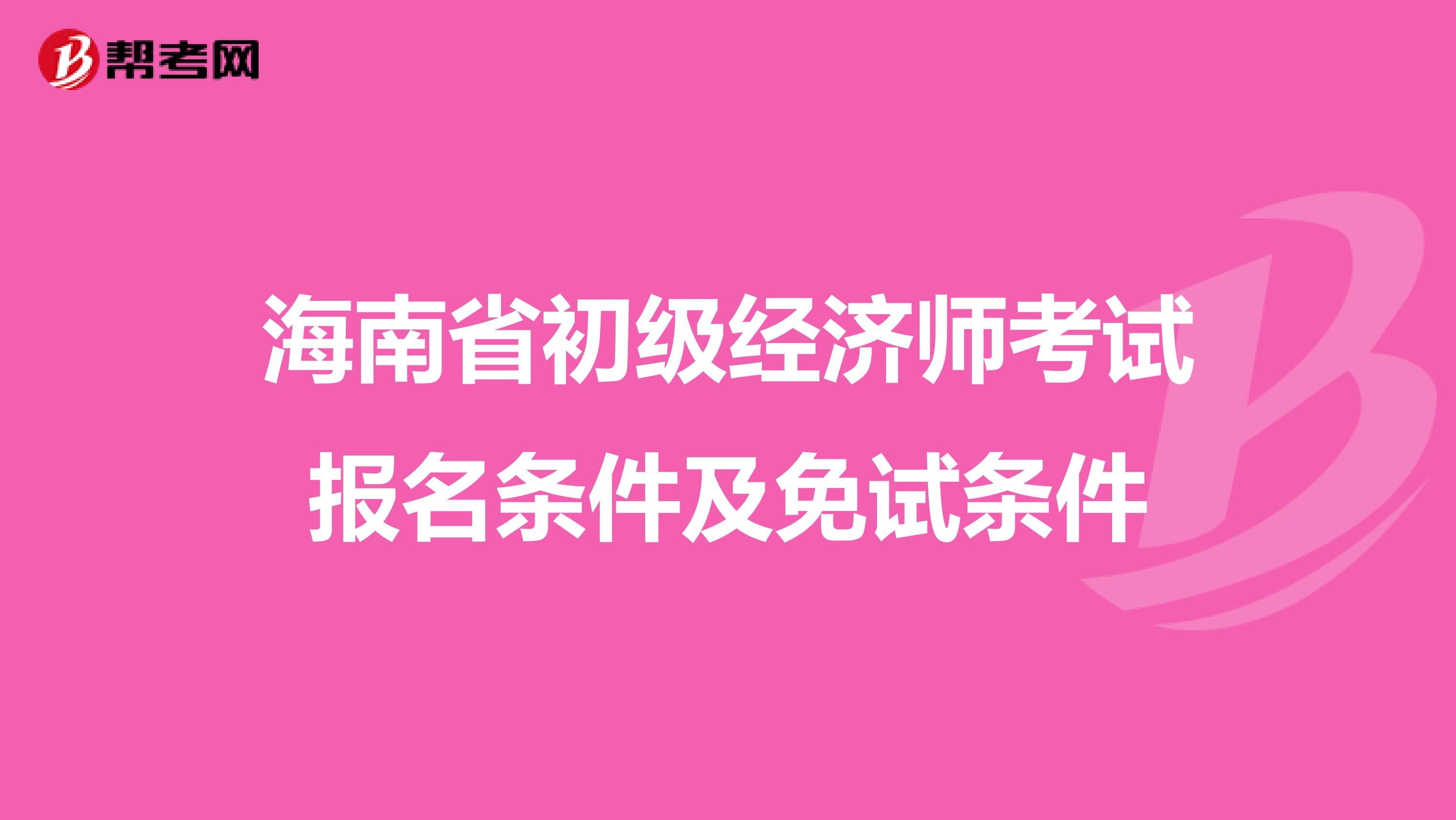 海南省初级经济师考试报名条件及免试条件