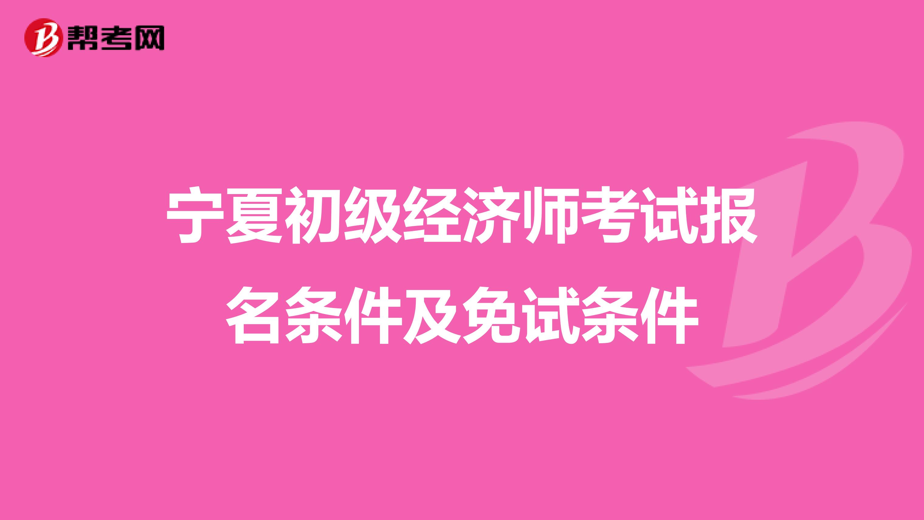 宁夏初级经济师考试报名条件及免试条件