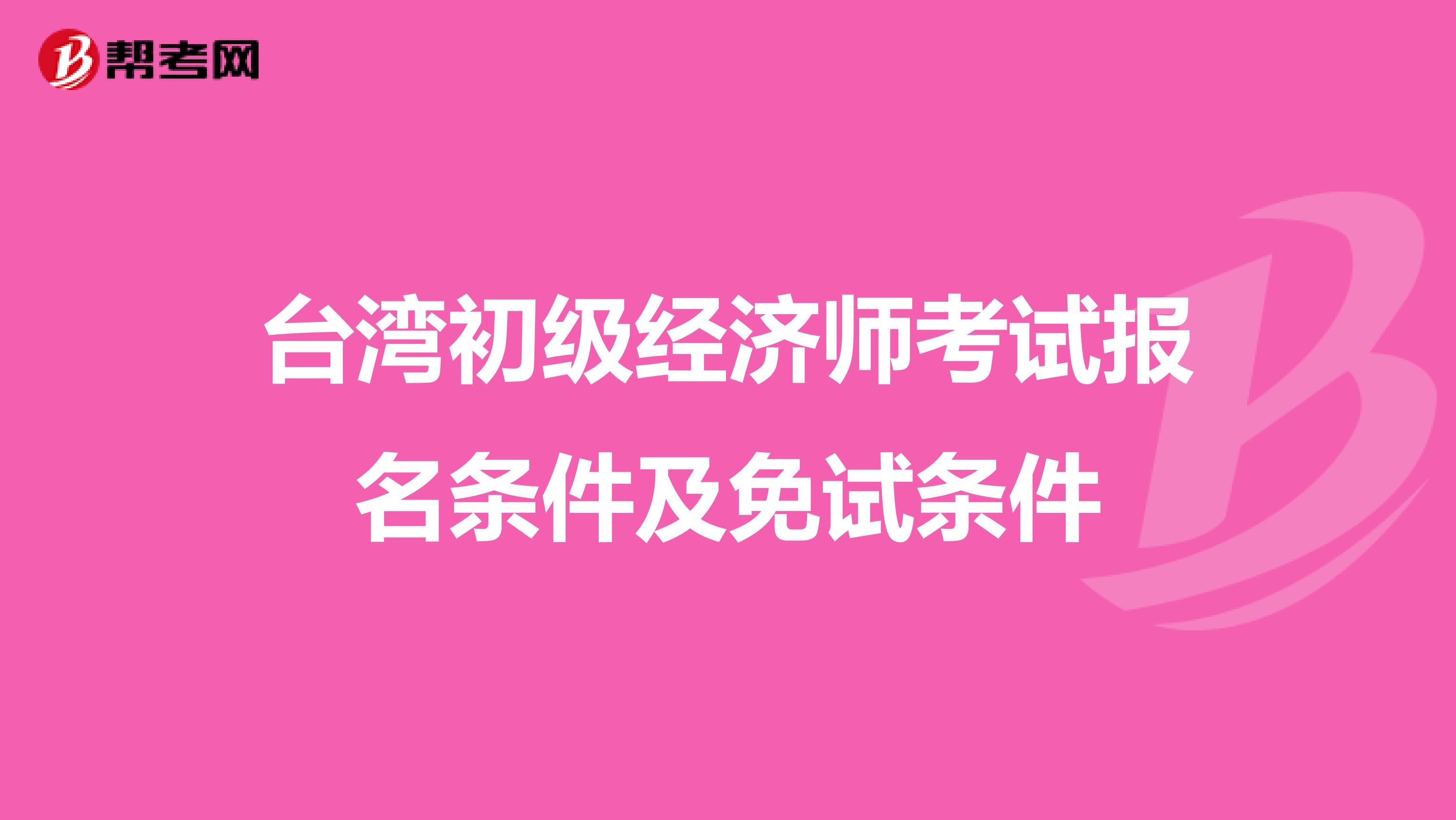 台湾初级经济师考试报名条件及免试条件