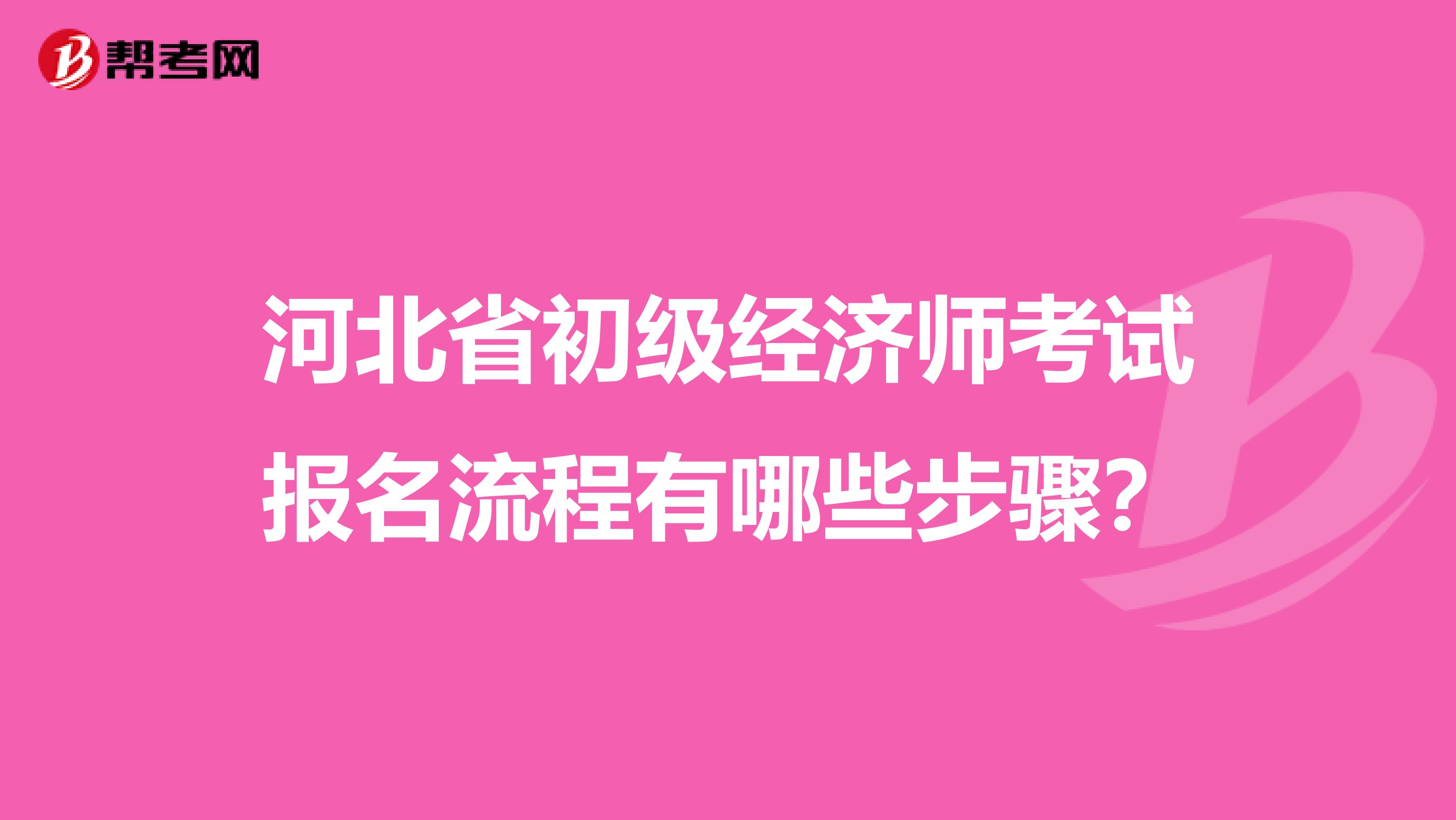 河北省初级经济师考试报名流程有哪些步骤？