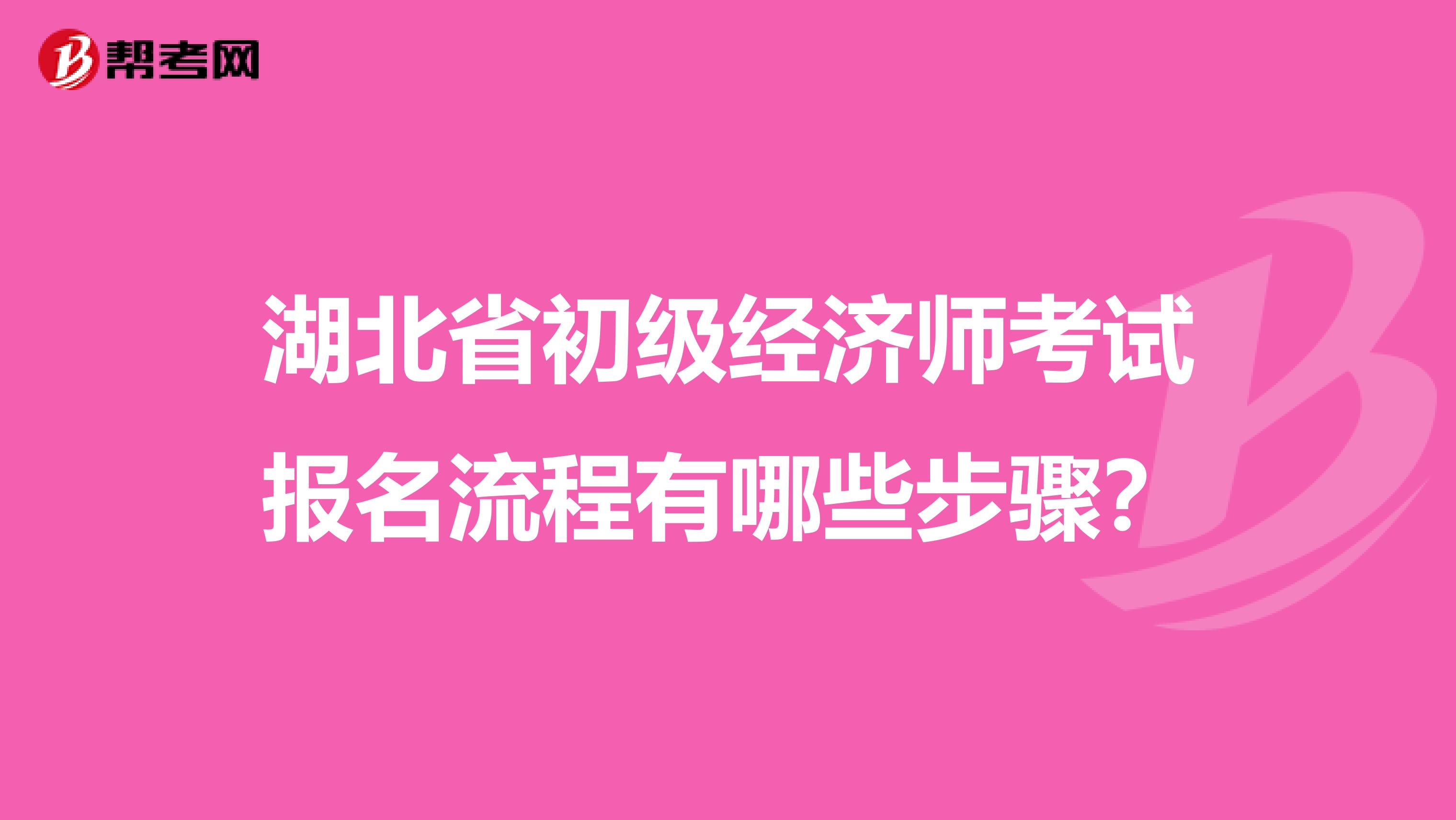 湖北省初级经济师考试报名流程有哪些步骤？