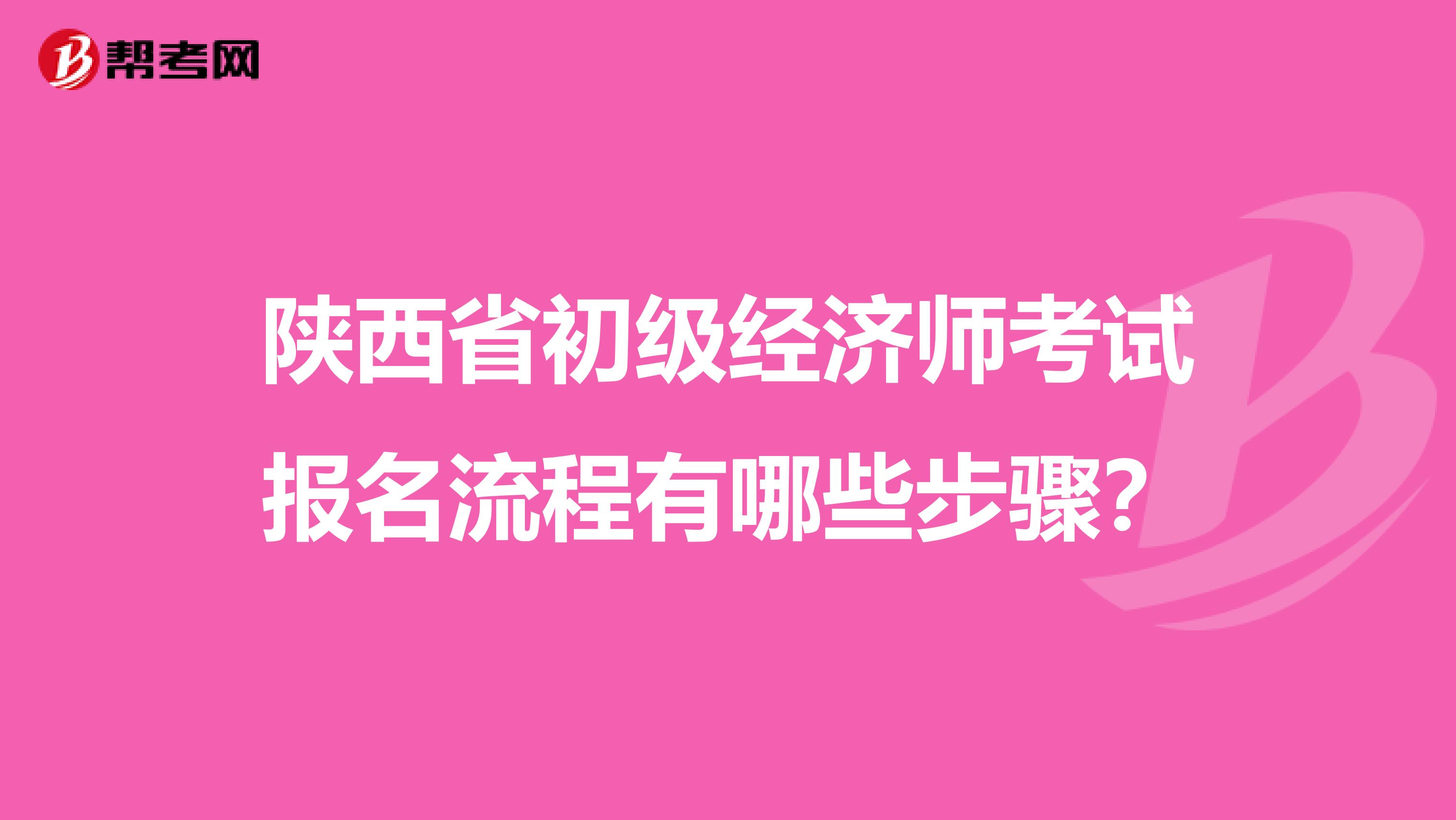 陕西省初级经济师考试报名流程有哪些步骤？