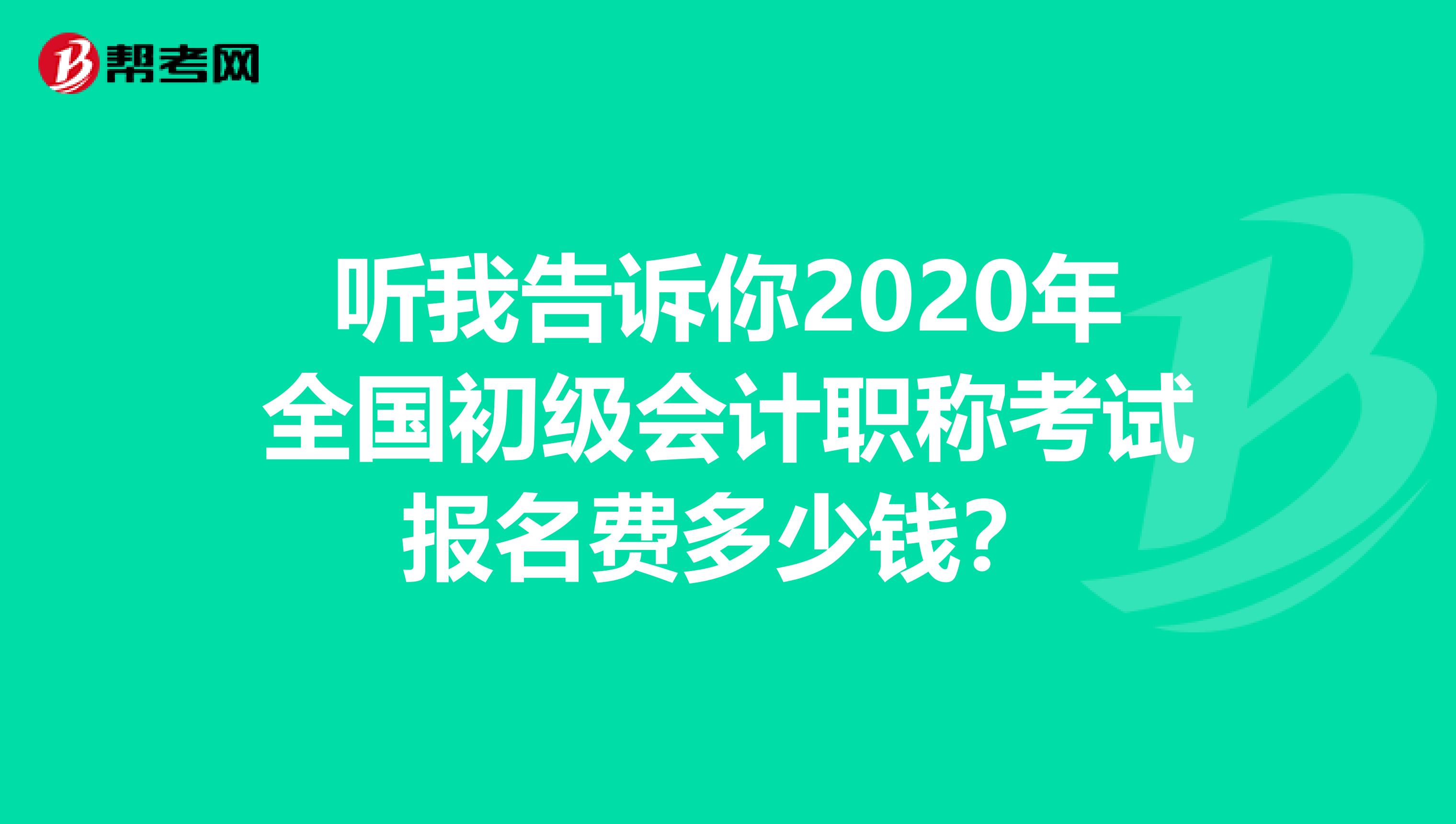 听我告诉你2020年全国初级会计职称考试报名费多少钱？