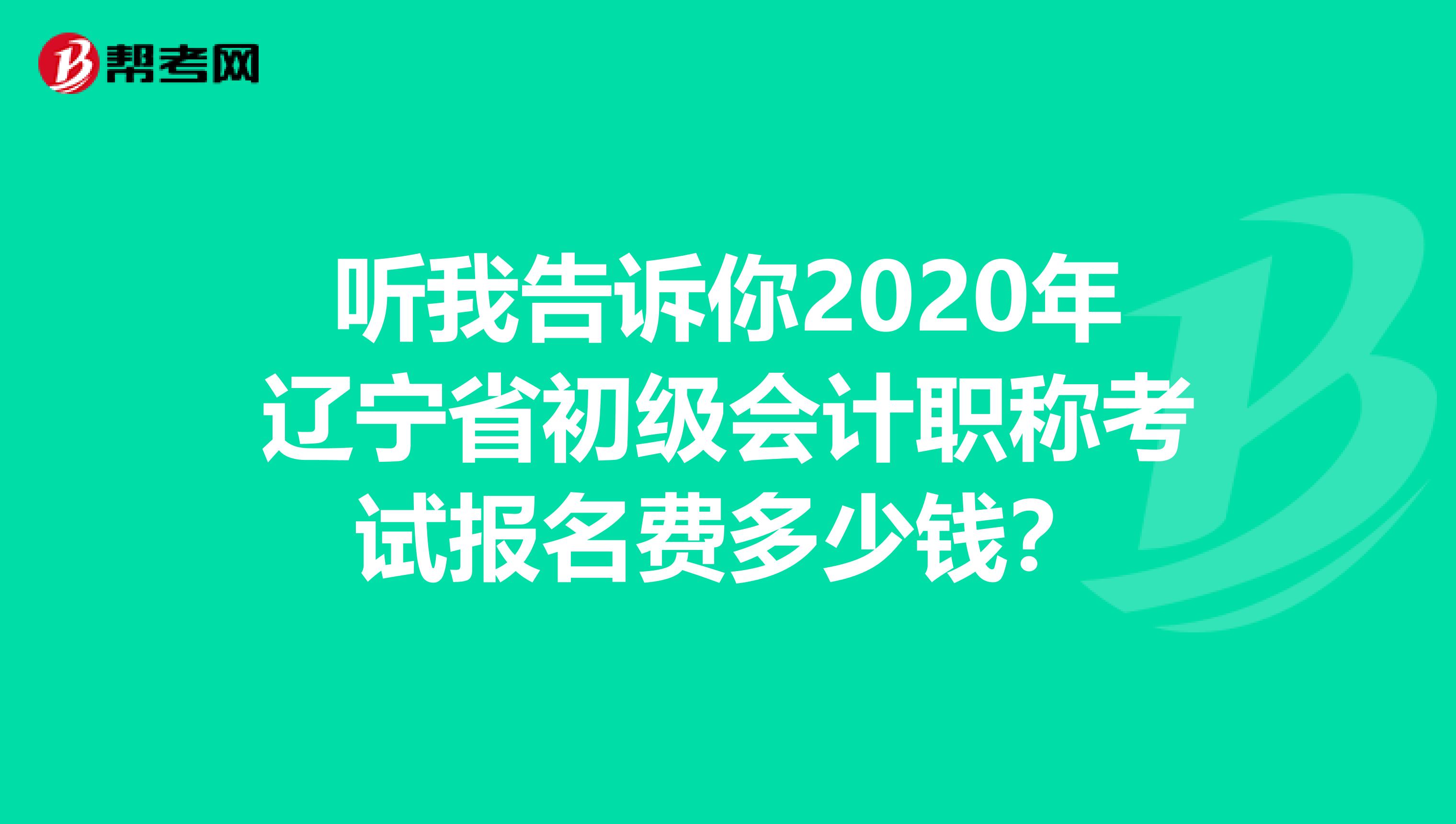 听我告诉你2020年辽宁省初级会计职称考试报名费多少钱？