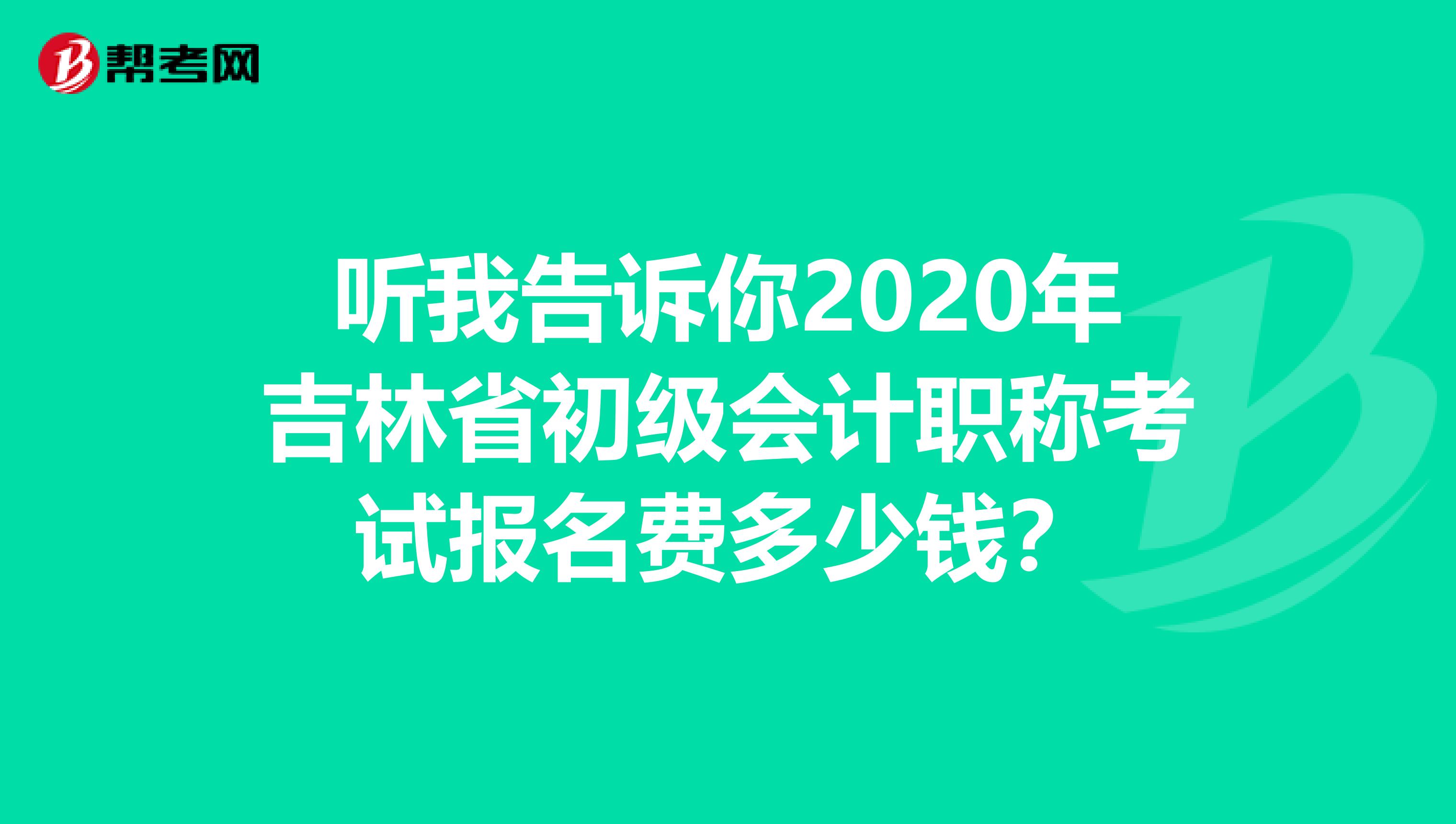 听我告诉你2020年吉林省初级会计职称考试报名费多少钱？