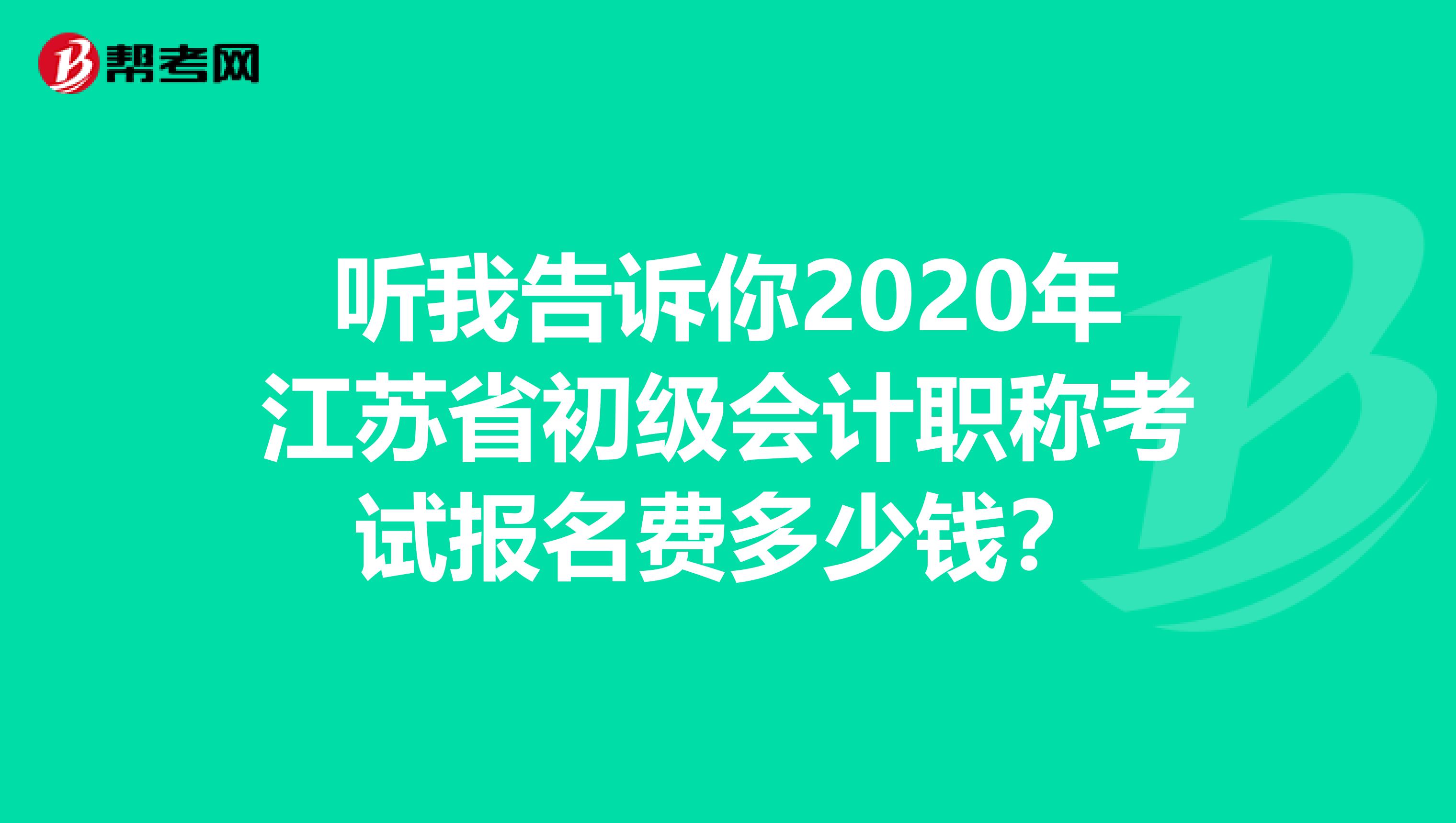 听我告诉你2020年江苏省初级会计职称考试报名费多少钱?