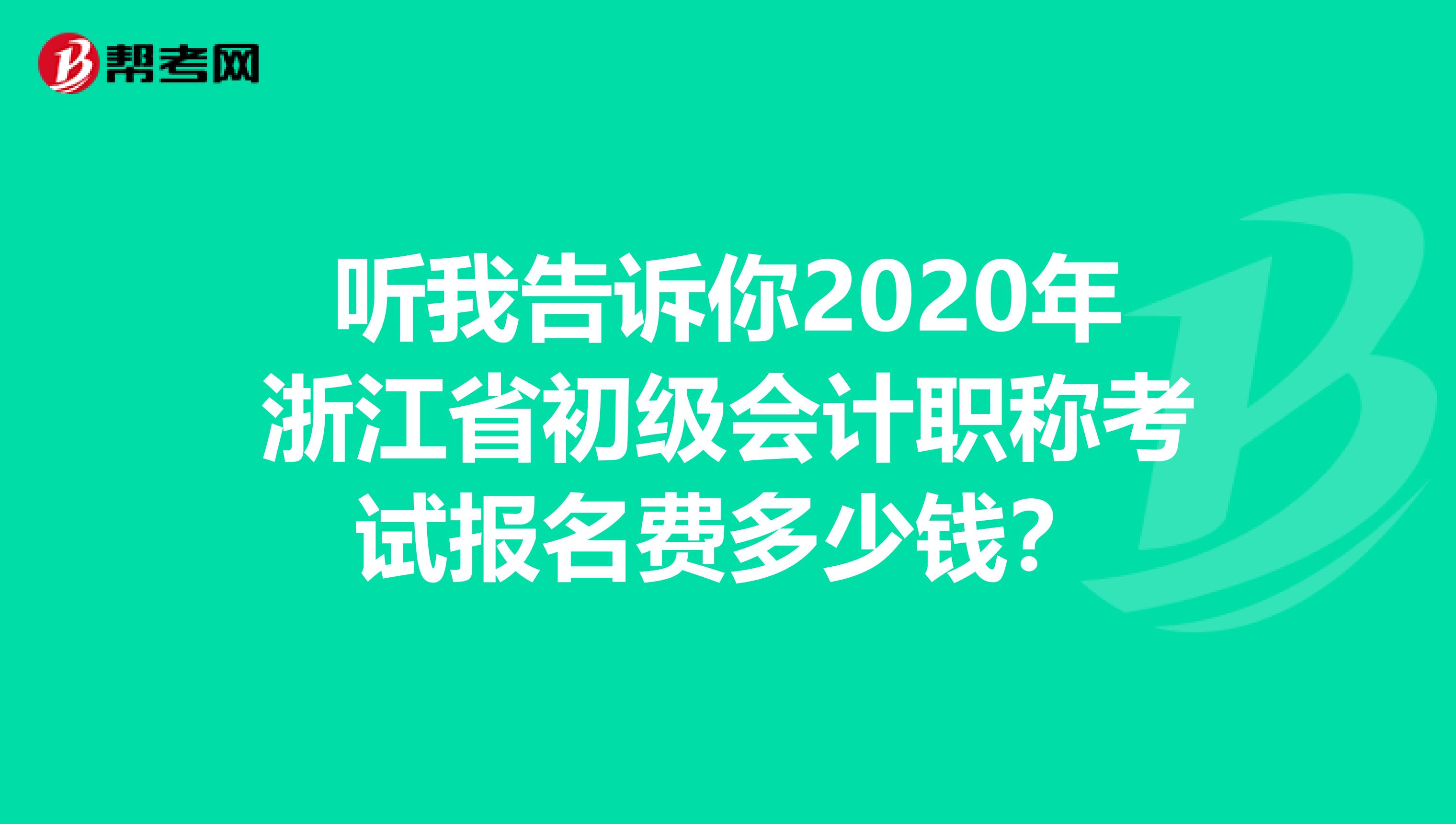 听我告诉你2020年浙江省初级会计职称考试报名费多少钱？