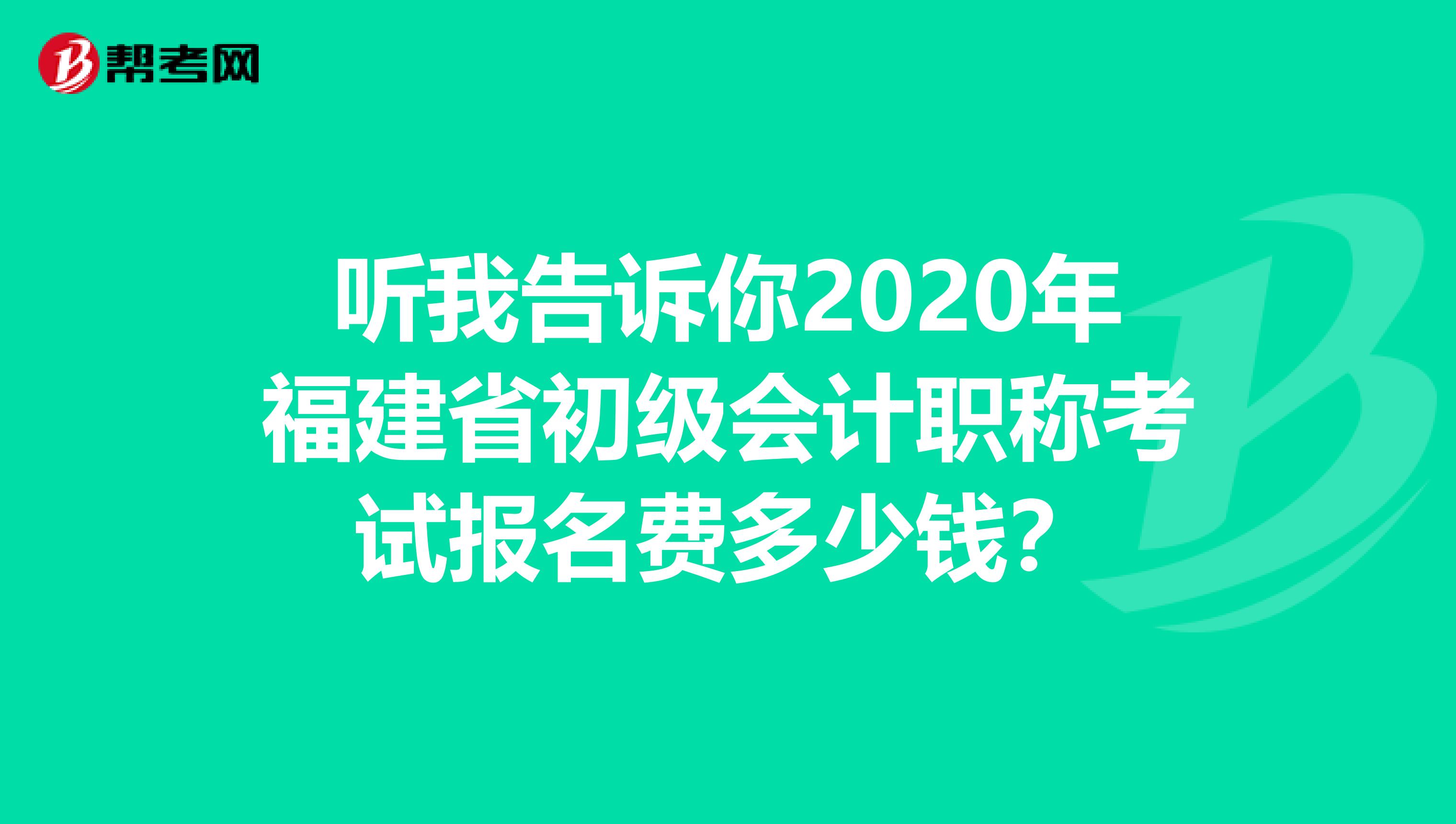 听我告诉你2020年福建省初级会计职称考试报名费多少钱？