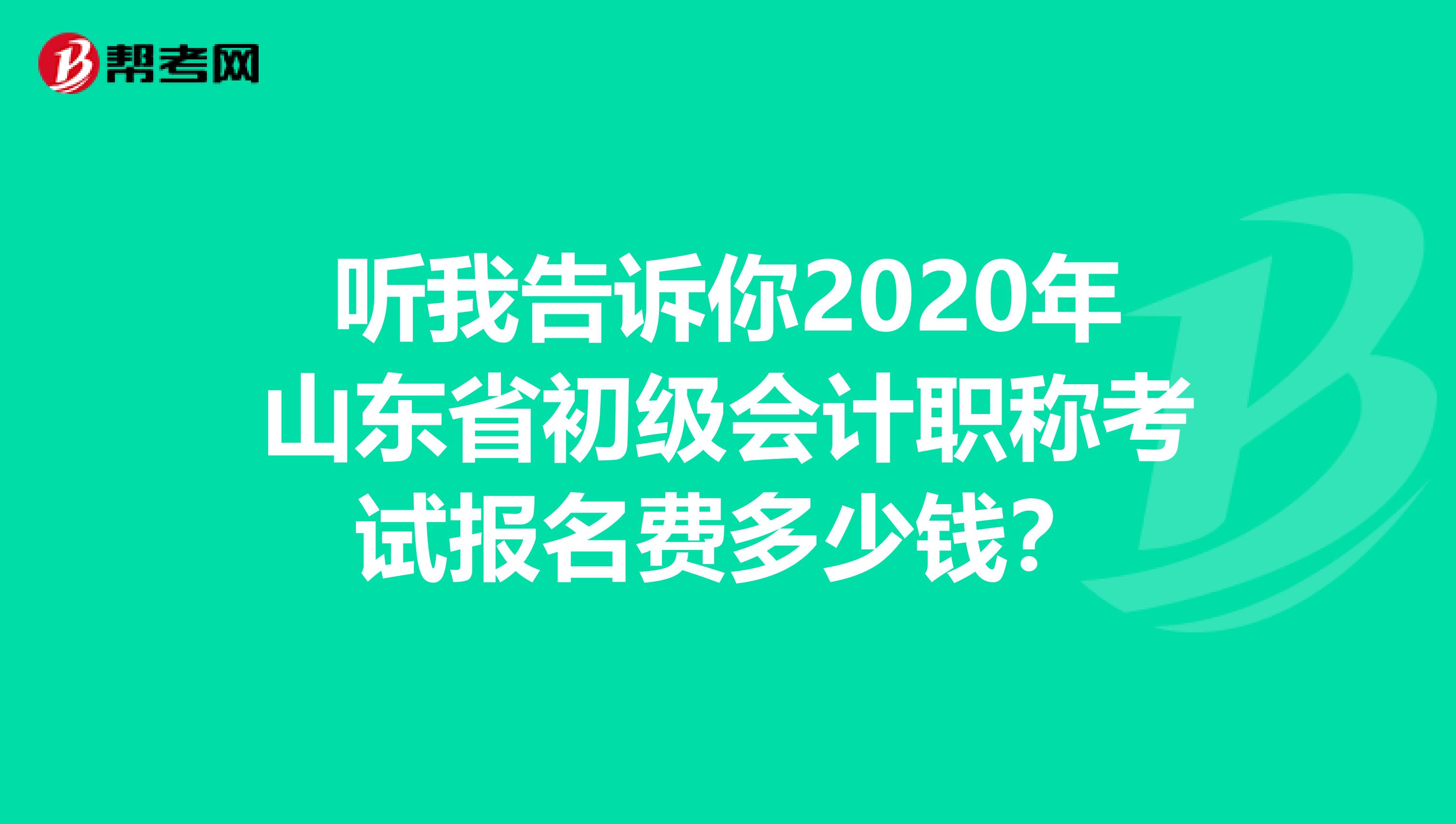 听我告诉你2020年山东省初级会计职称考试报名费多少钱？