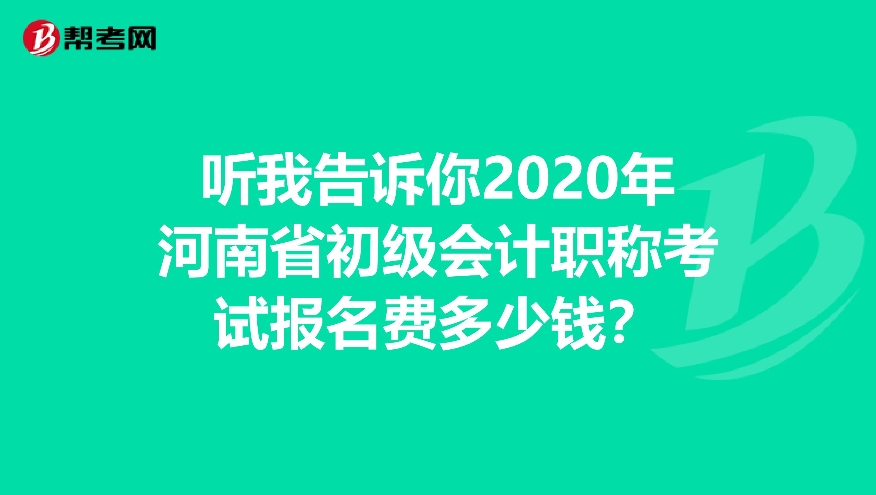 听我告诉你2020年河南省初级会计职称考试报名费多少钱？