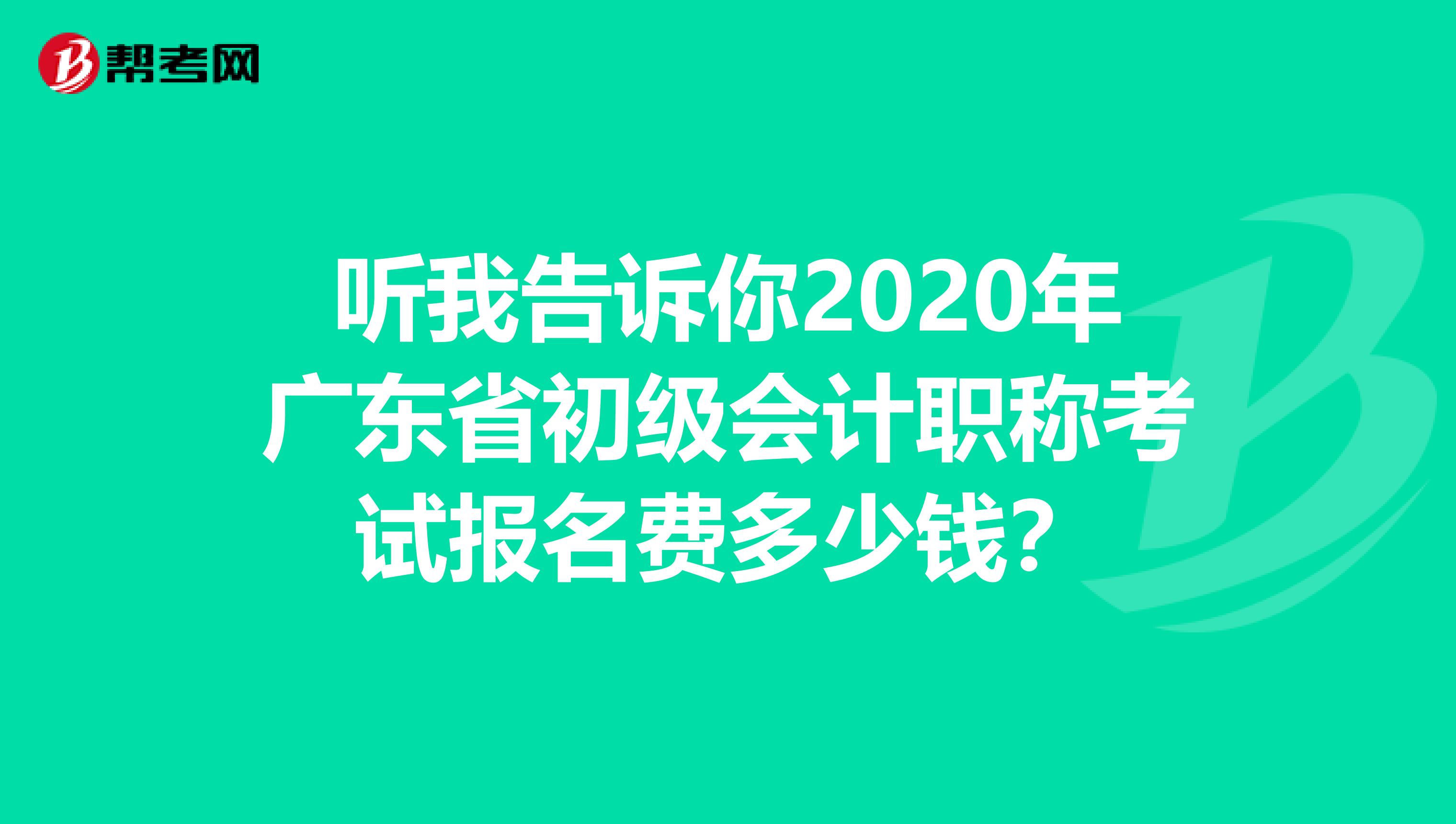 听我告诉你2020年广东省初级会计职称考试报名费多少钱？