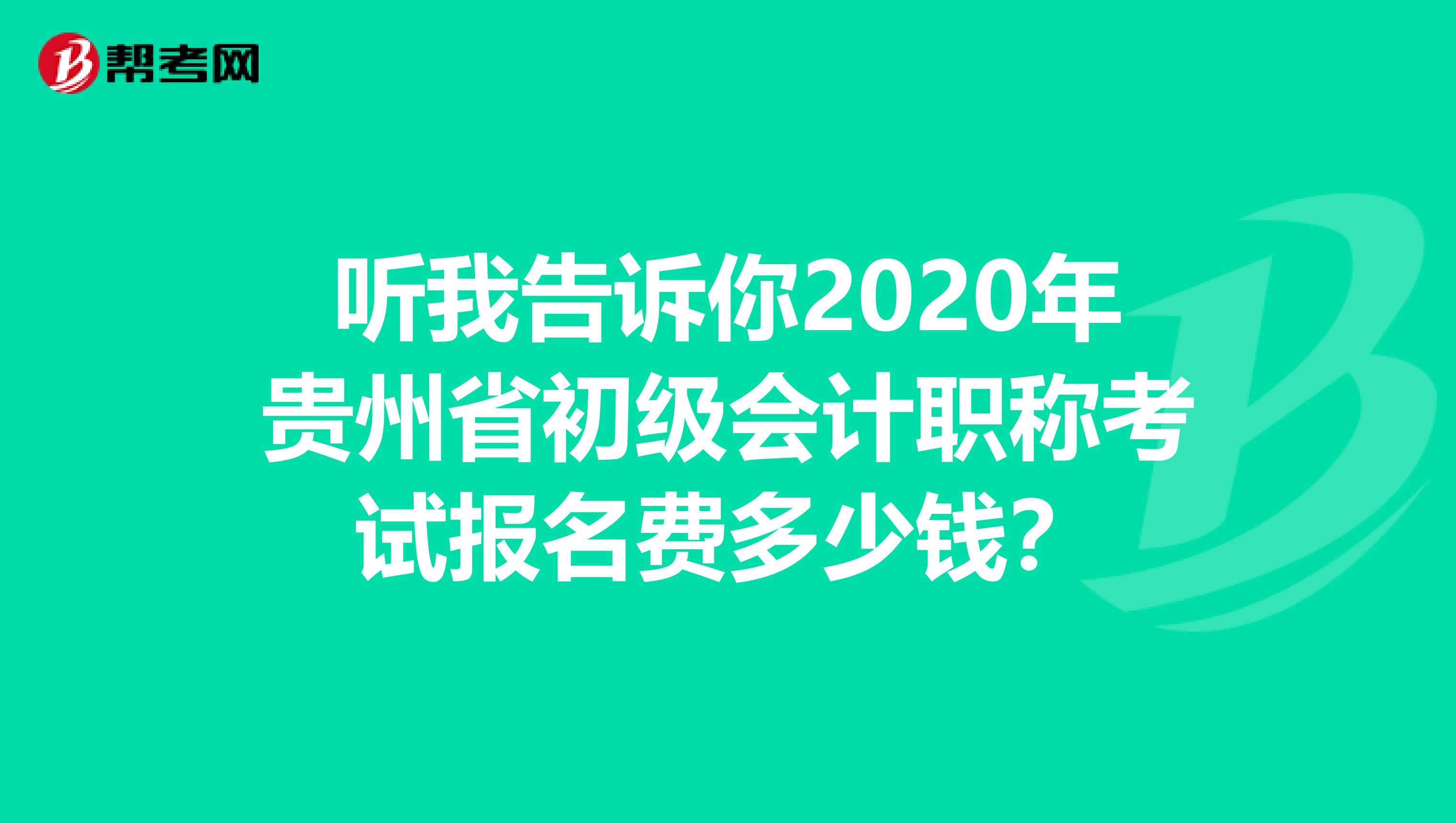 听我告诉你2020年贵州省初级会计职称考试报名费多少钱？