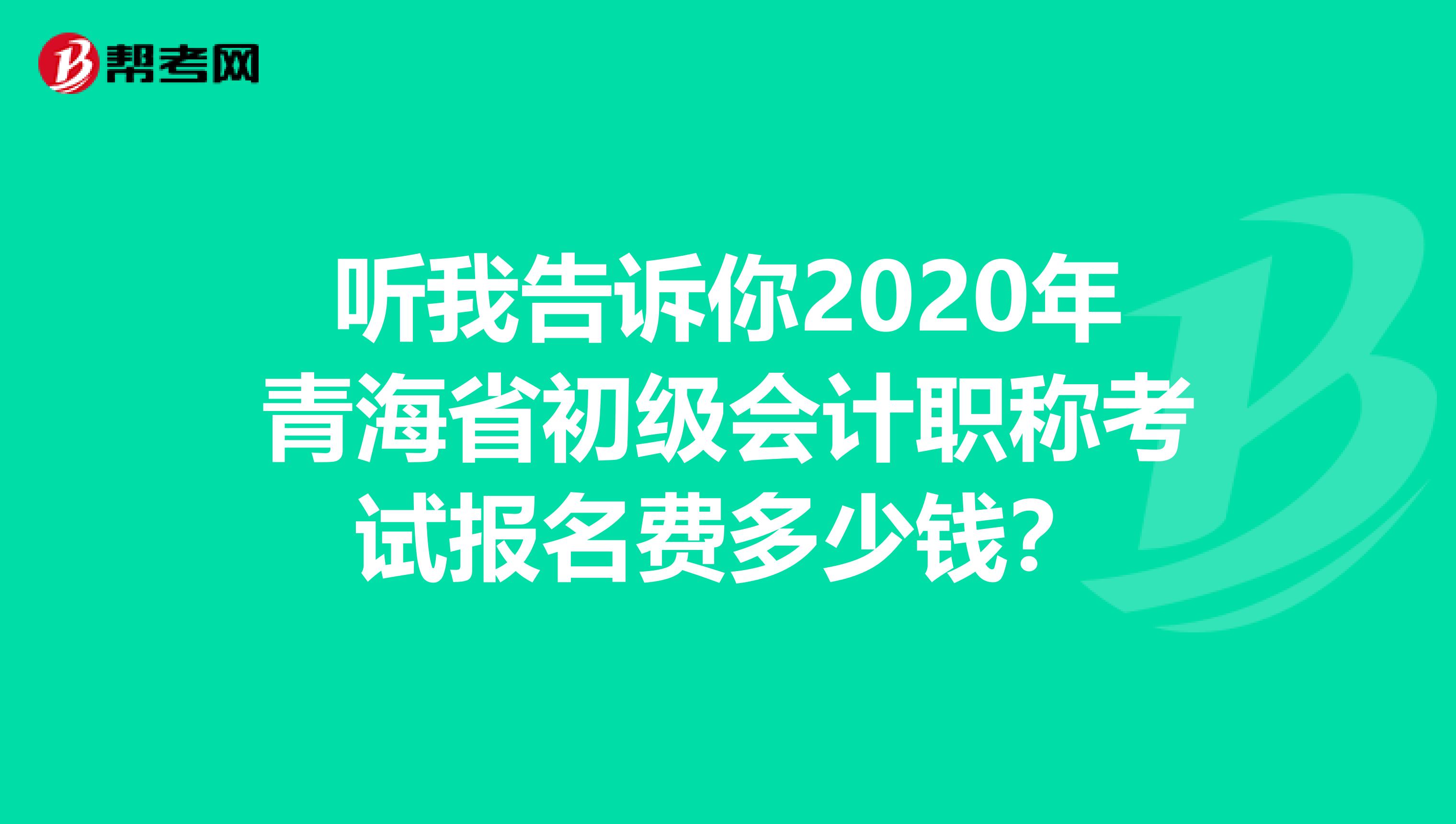 听我告诉你2020年青海省初级会计职称考试报名费多少钱？