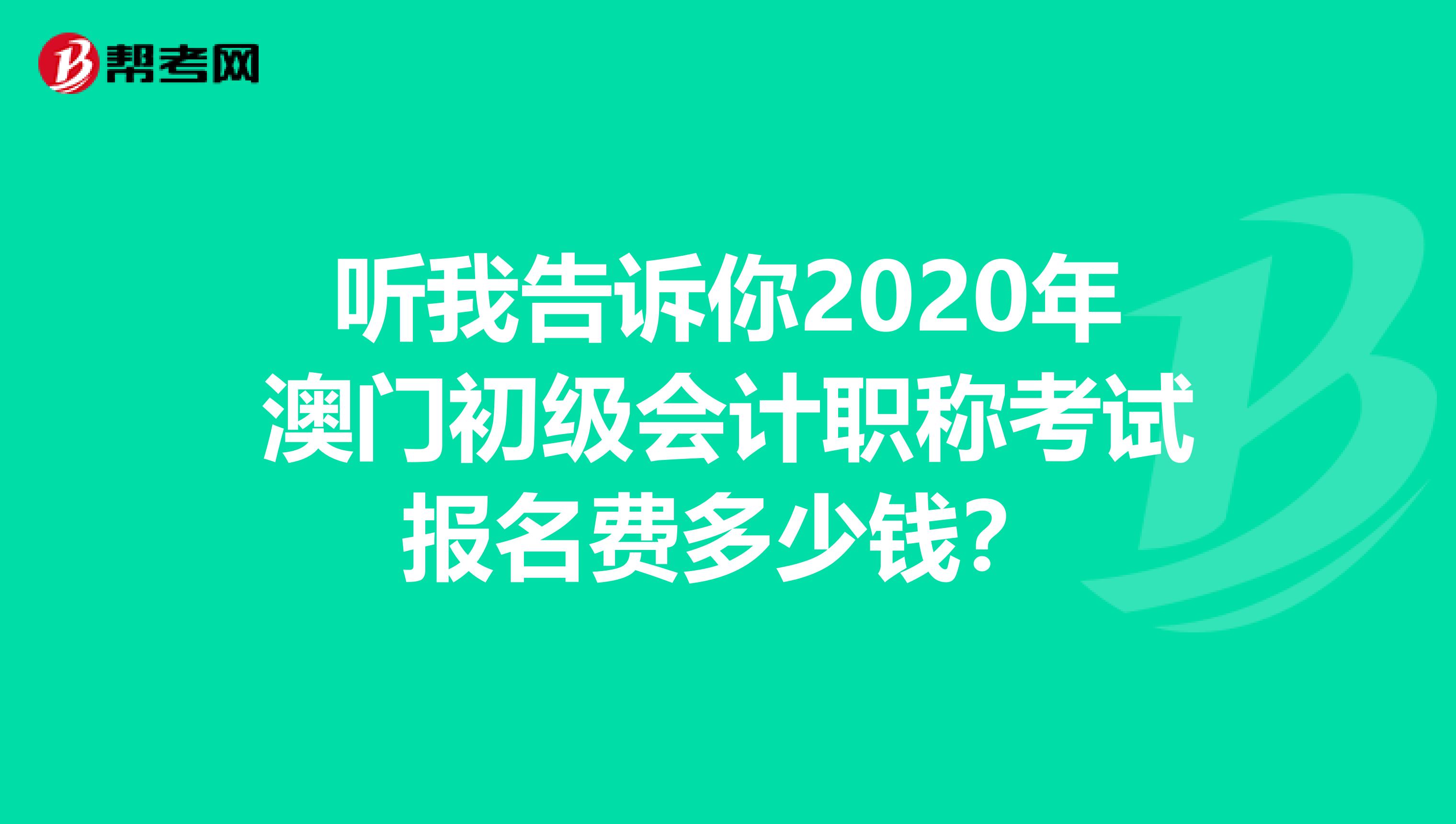 听我告诉你2020年澳门初级会计职称考试报名费多少钱？