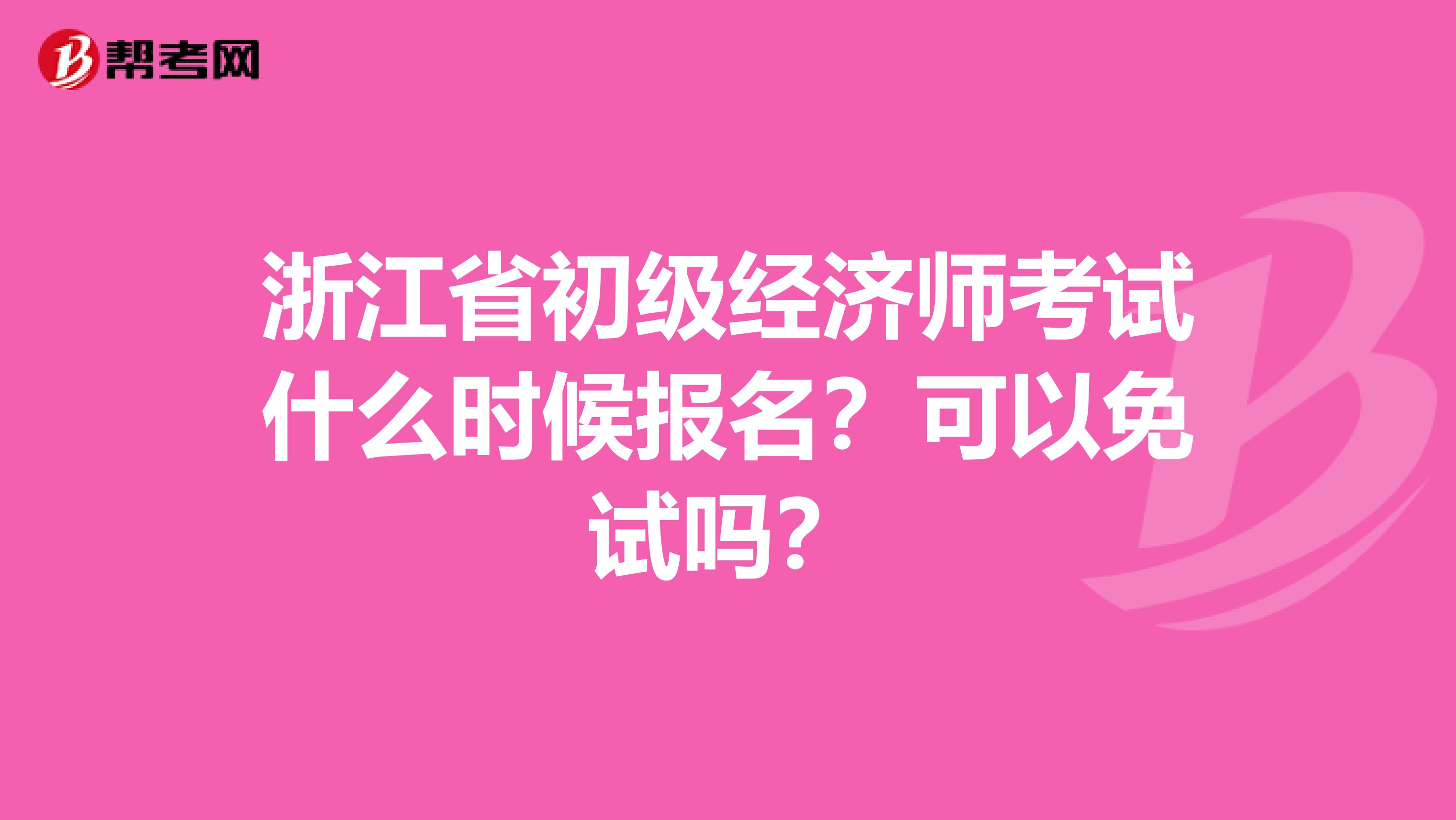 浙江省初级经济师考试什么时候报名？可以免试吗？