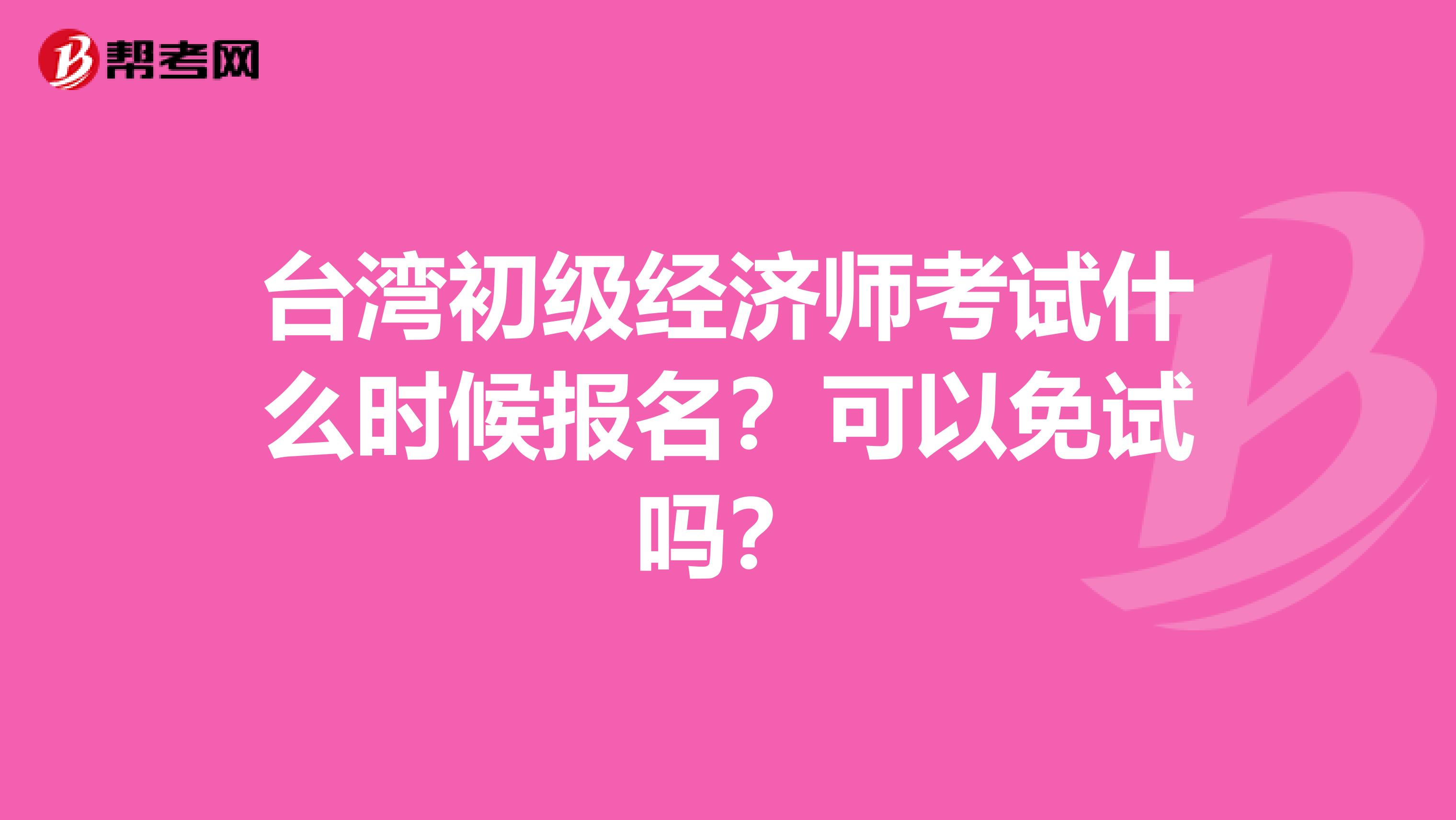 台湾初级经济师考试什么时候报名？可以免试吗？