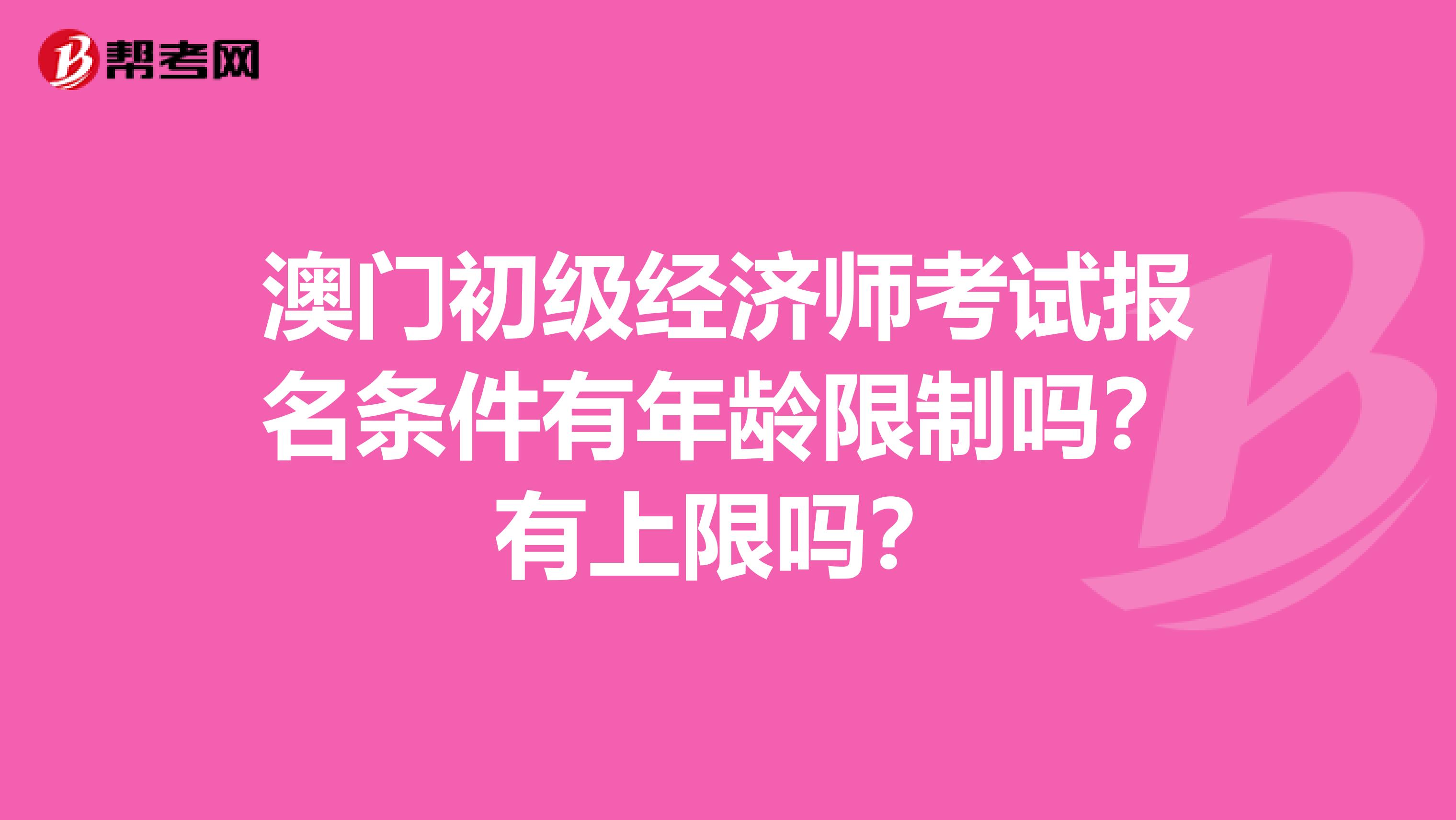 澳門初級經濟師考試報名條件有年齡限制嗎？有上限嗎？