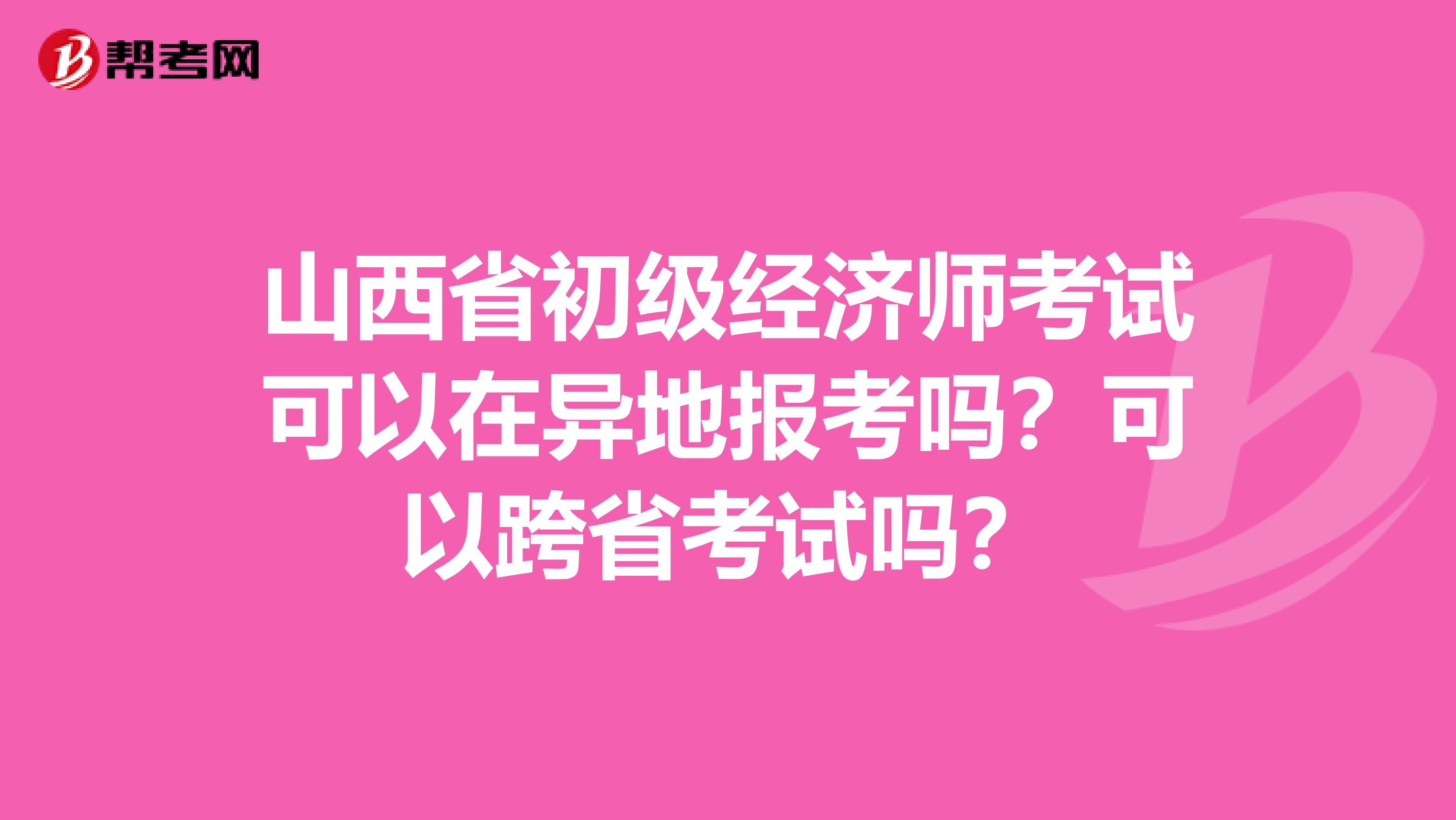 山西省初级经济师考试可以在异地报考吗？可以跨省考试吗？