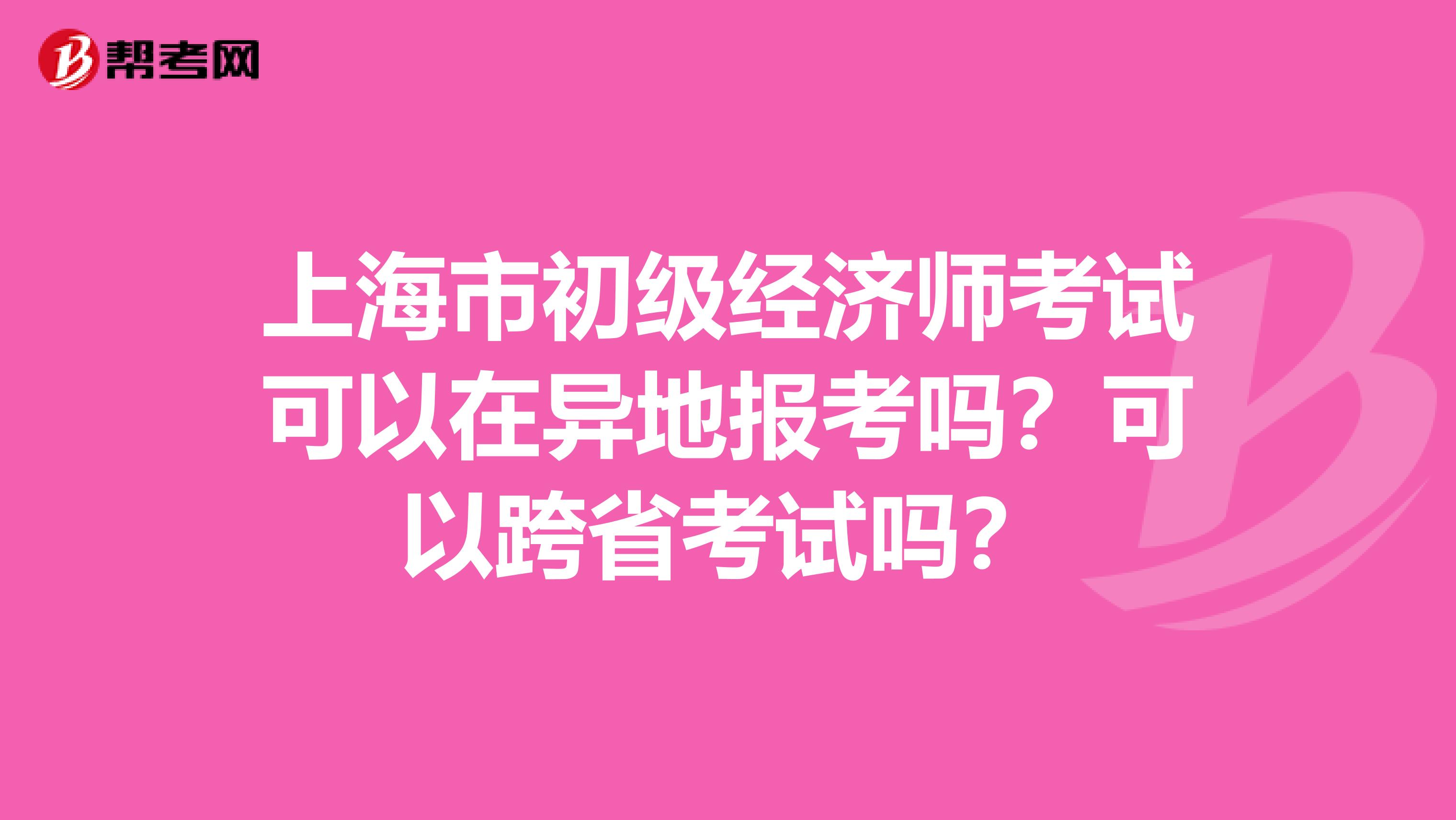 上海市初级经济师考试可以在异地报考吗？可以跨省考试吗？