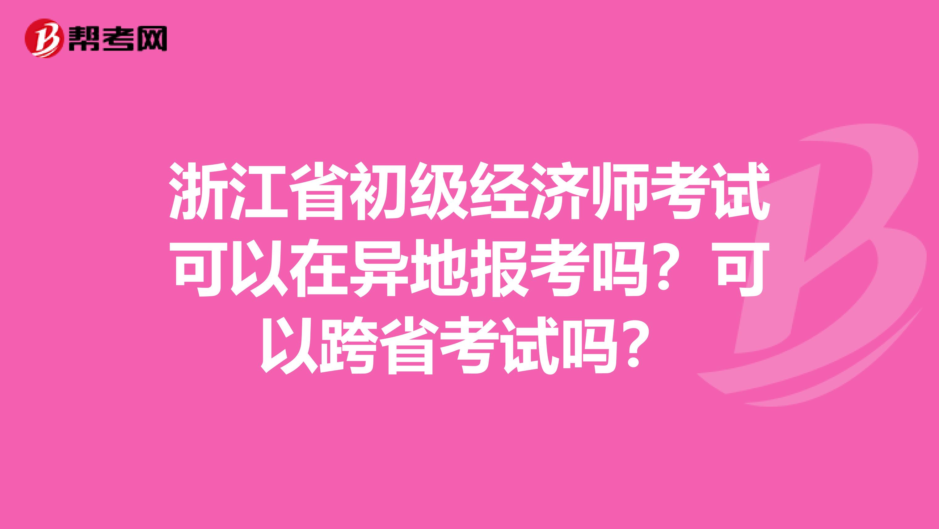 浙江省初级经济师考试可以在异地报考吗？可以跨省考试吗？
