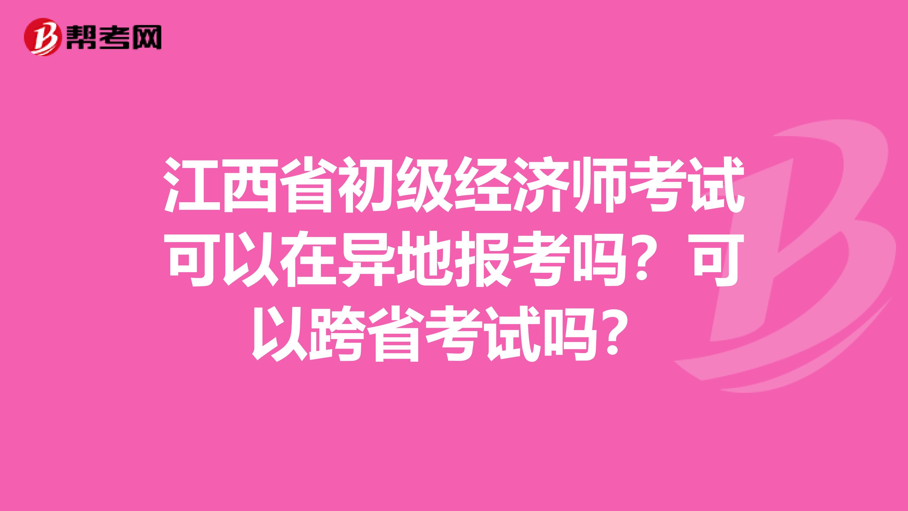 江西省初级经济师考试可以在异地报考吗？可以跨省考试吗？