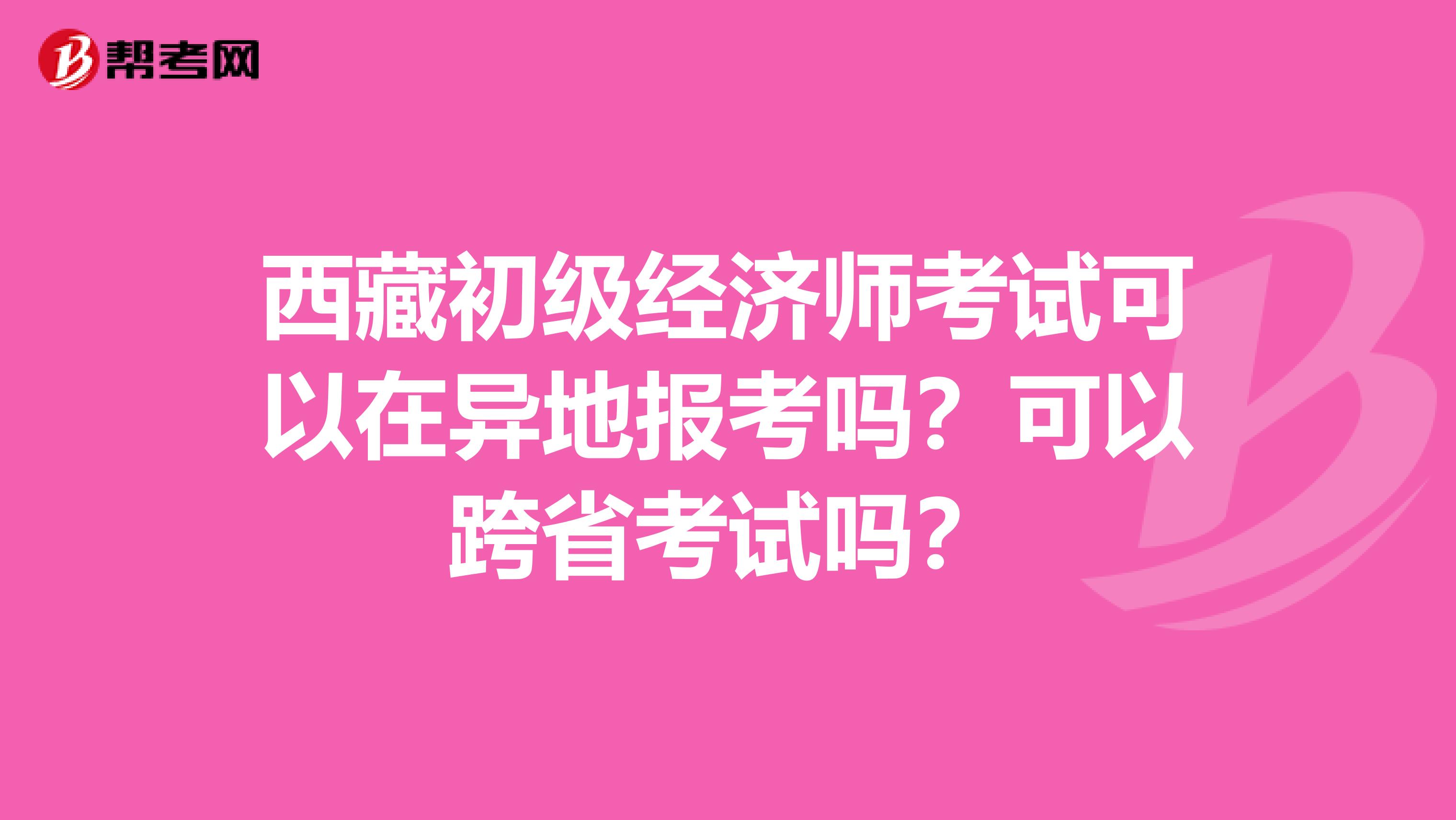 西藏初级经济师考试可以在异地报考吗？可以跨省考试吗？