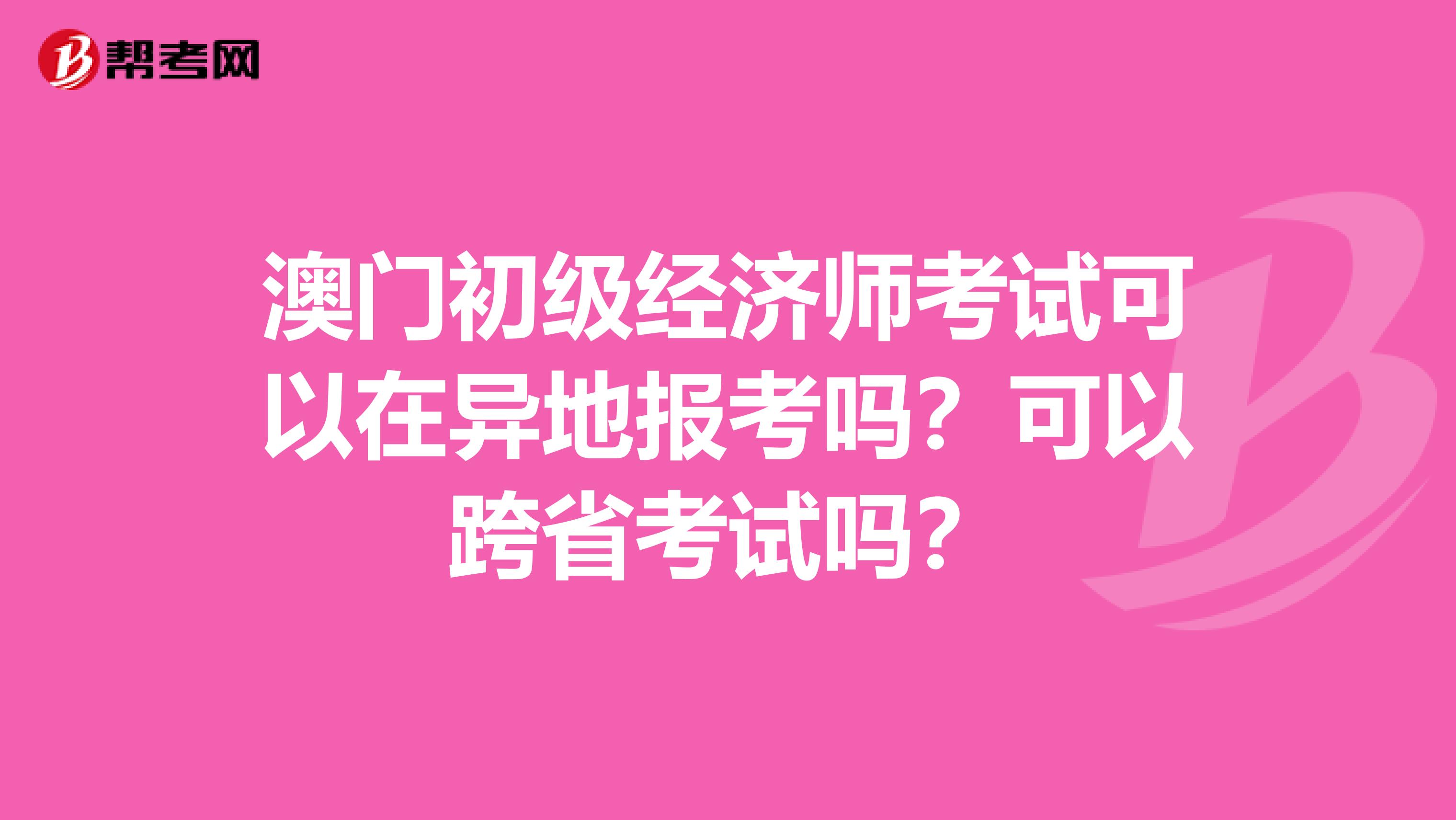 澳门初级经济师考试可以在异地报考吗？可以跨省考试吗？