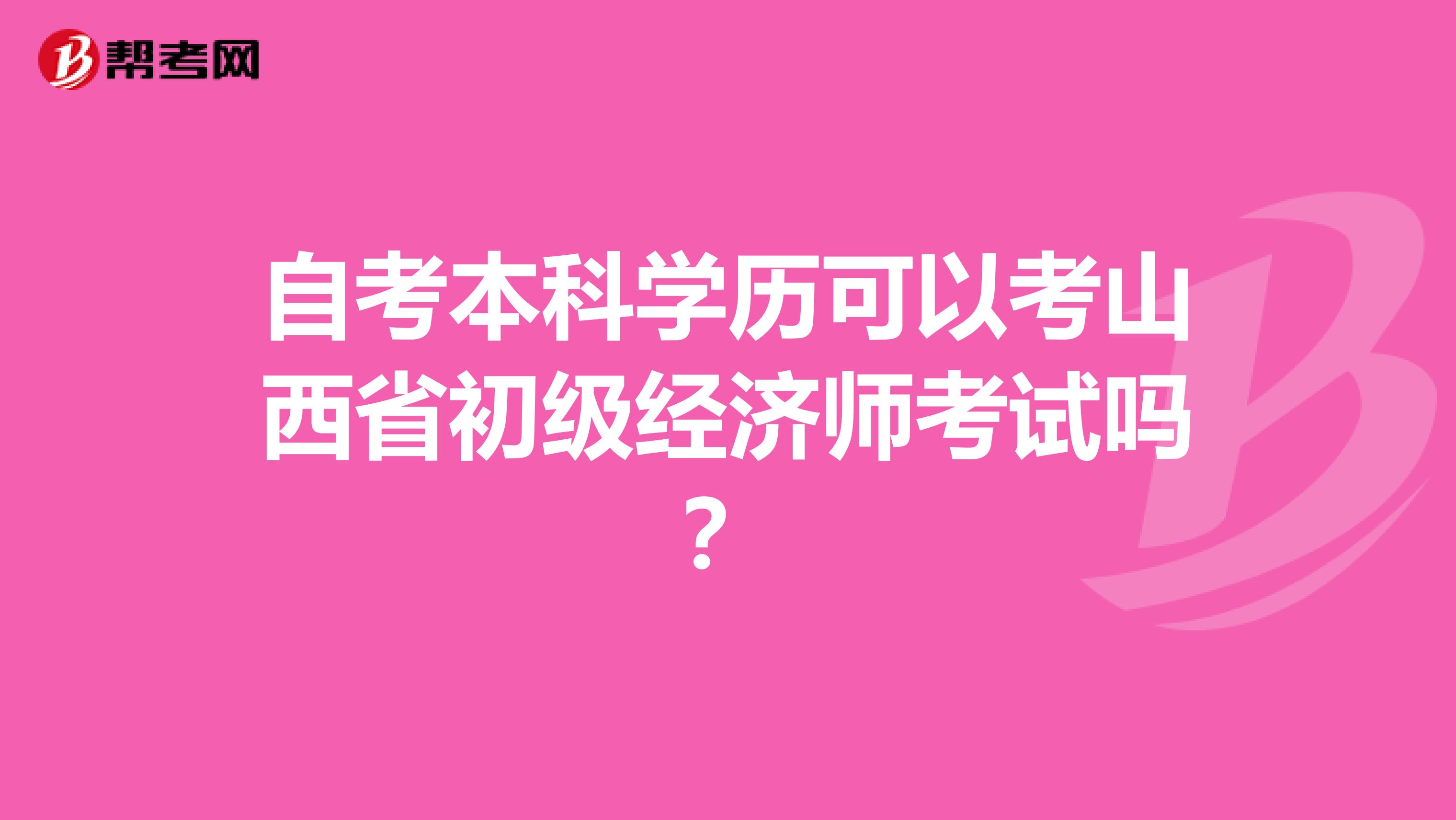 自考本科学历可以考山西省初级经济师考试吗？