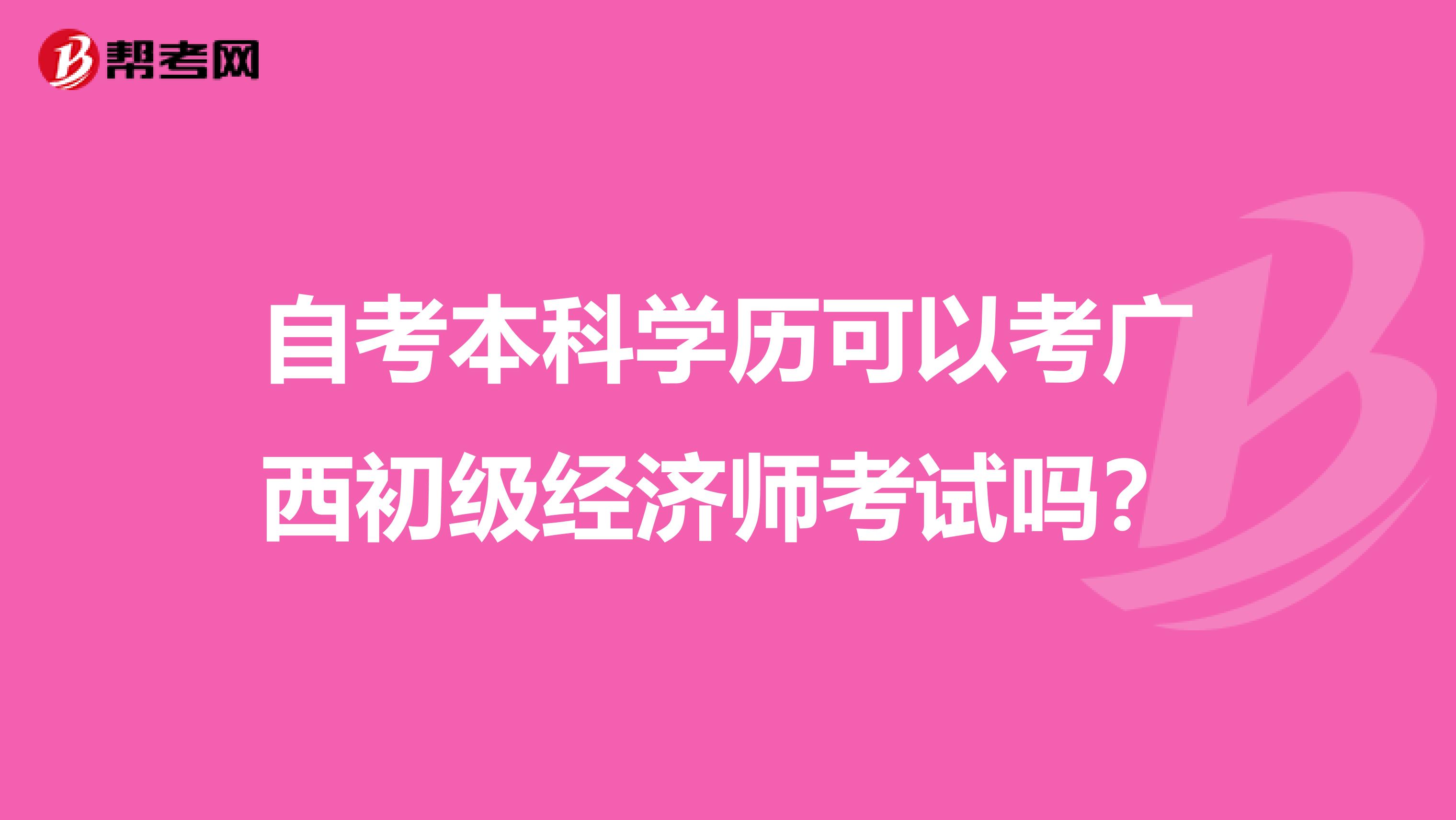 自考本科学历可以考广西初级经济师考试吗？