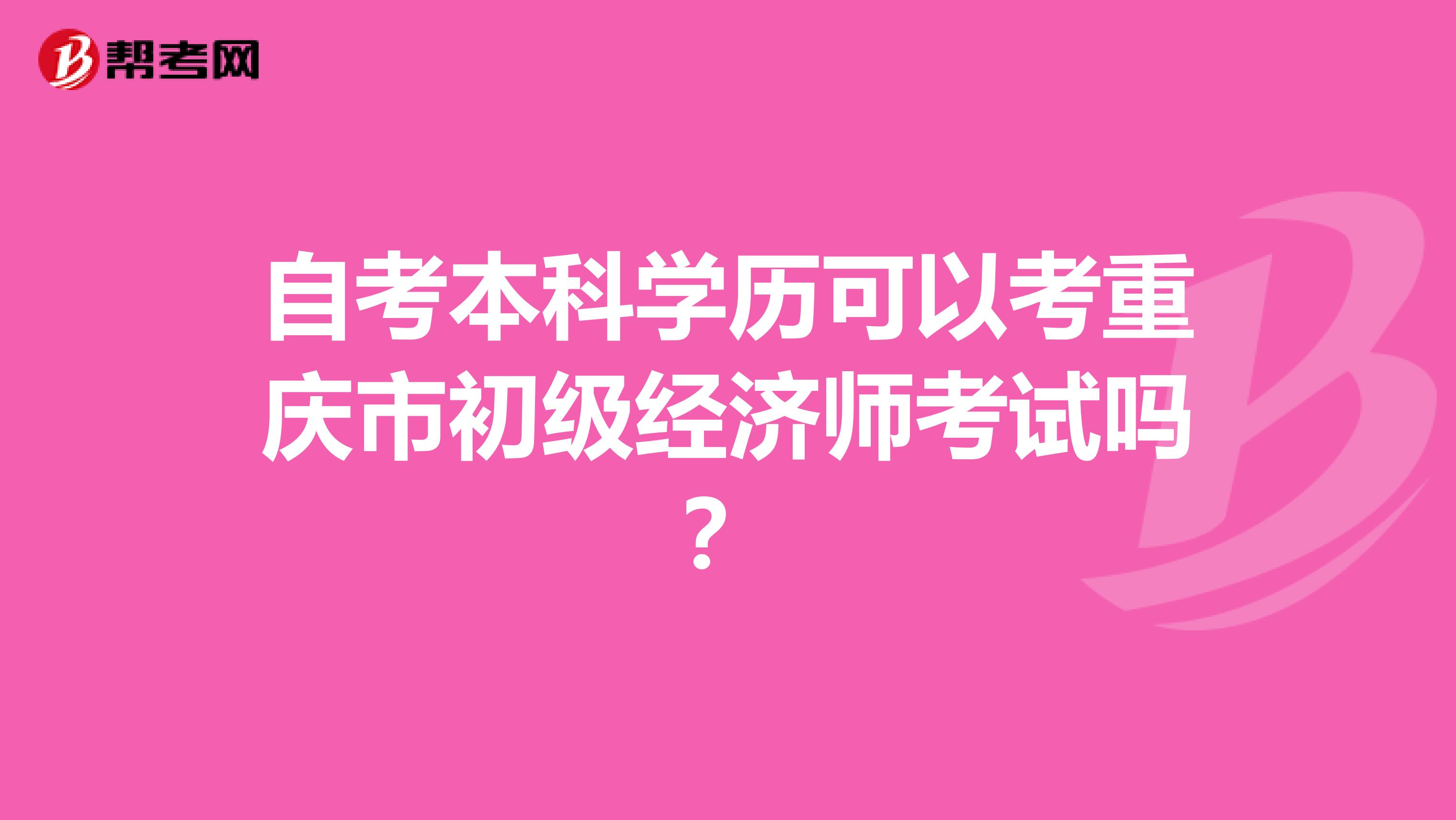 自考本科学历可以考重庆市初级经济师考试吗？