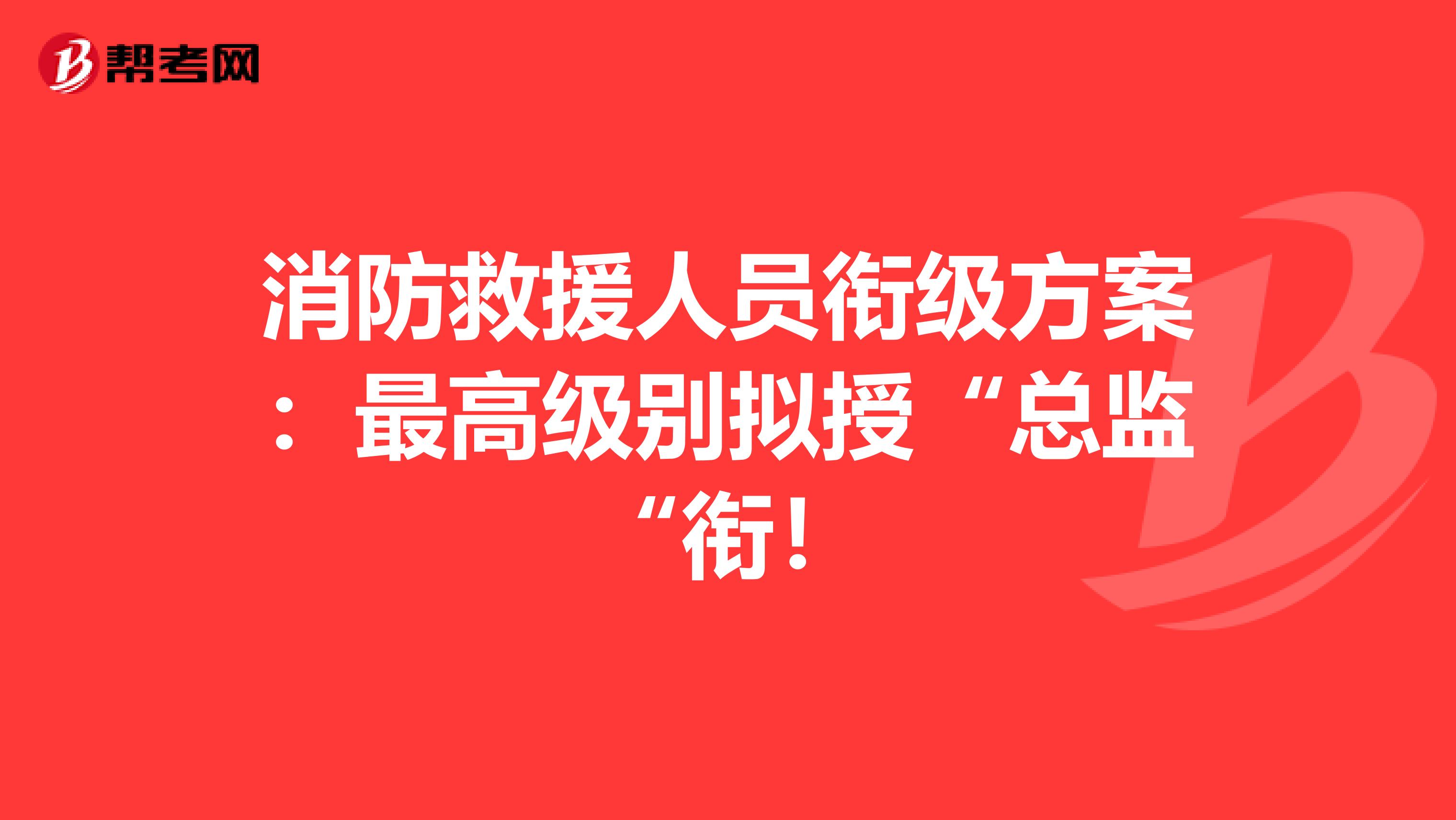 消防救援人员衔级方案：最高级别拟授“总监“衔！