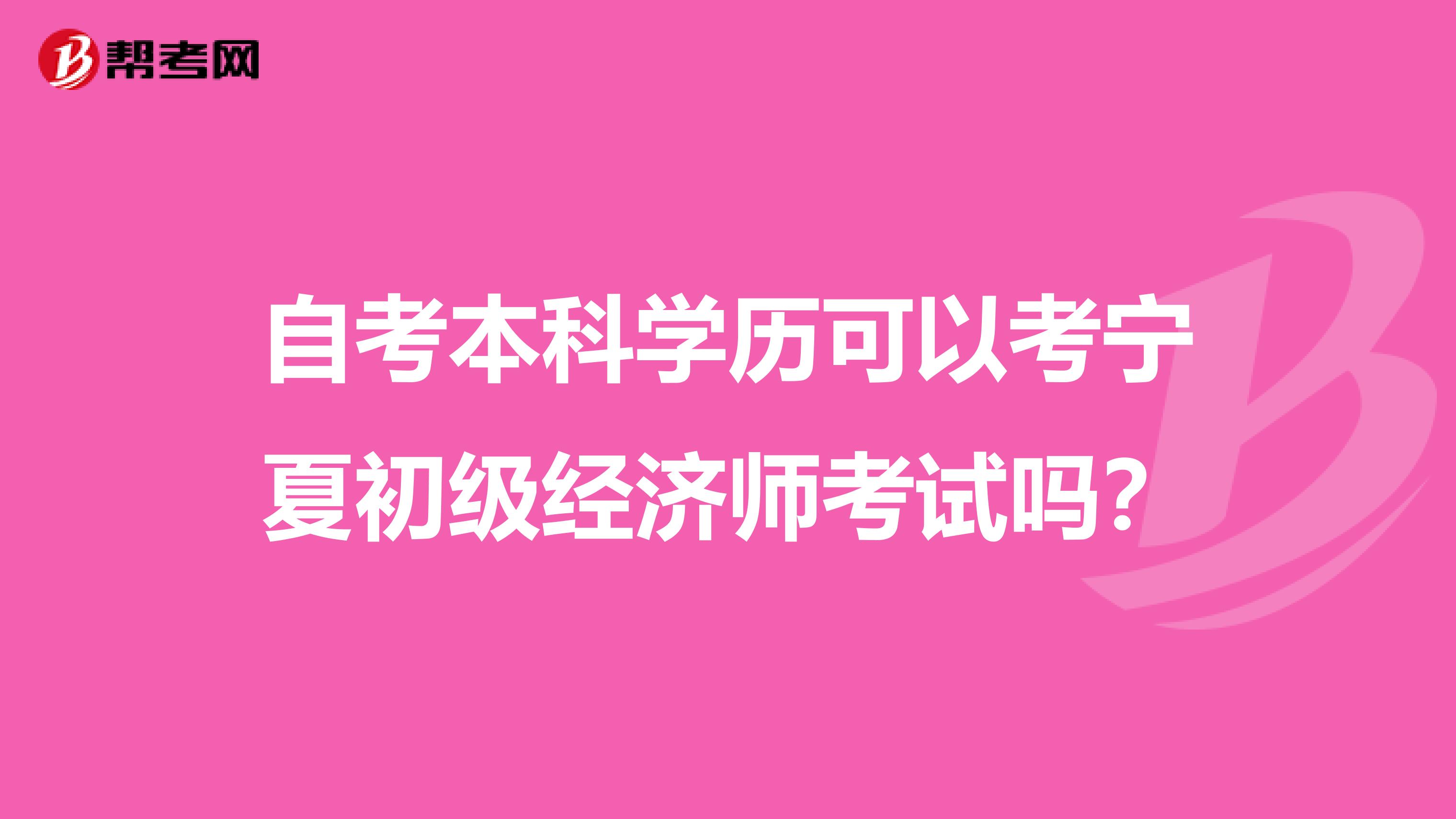 自考本科学历可以考宁夏初级经济师考试吗？