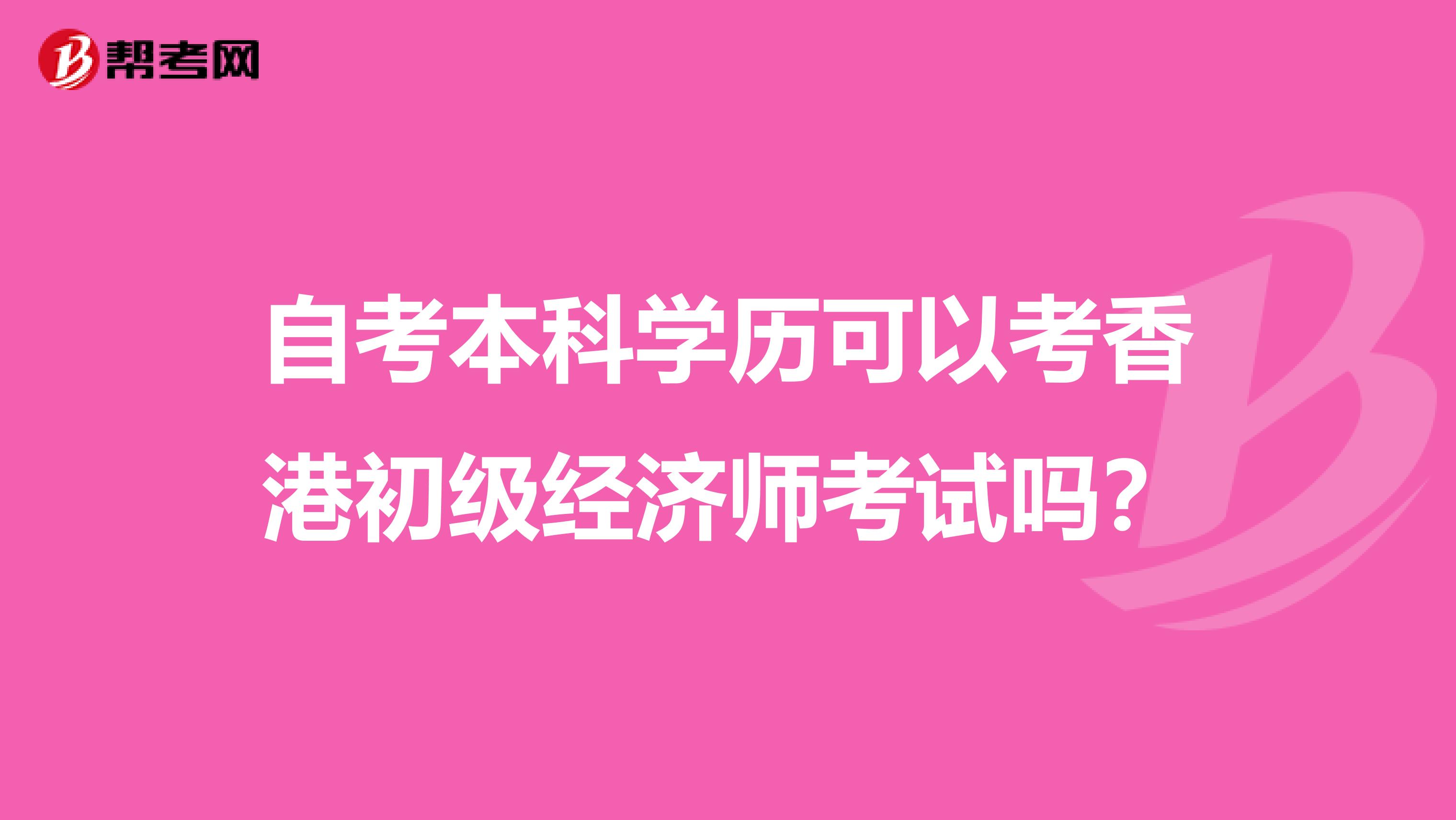 自考本科学历可以考香港初级经济师考试吗？