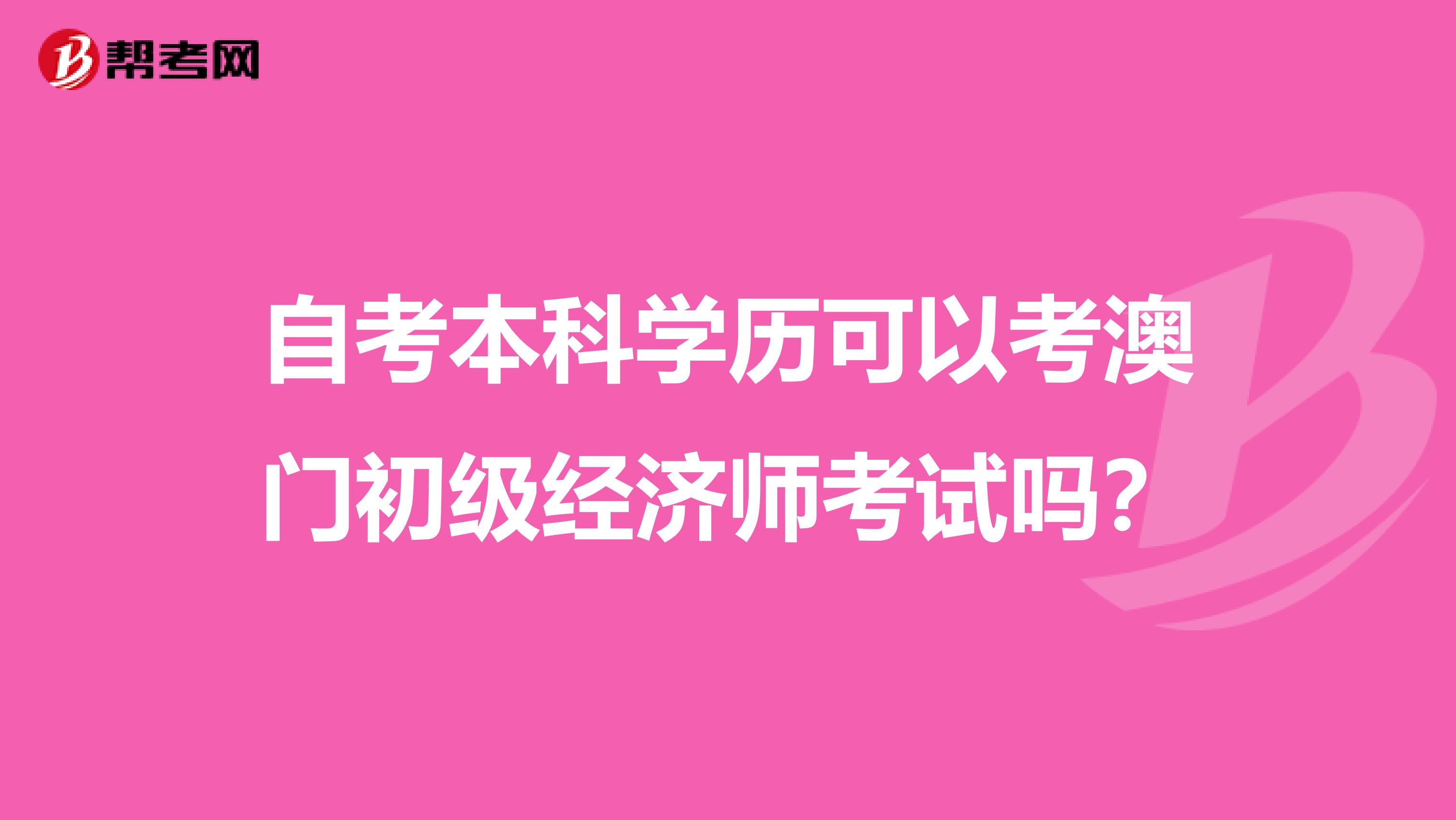 自考本科学历可以考澳门初级经济师考试吗？