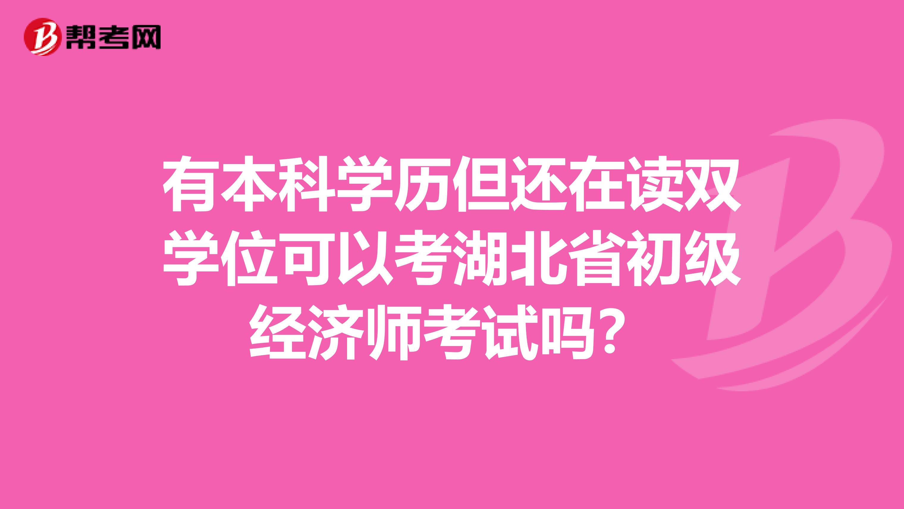 有本科学历但还在读双学位可以考湖北省初级经济师考试吗？