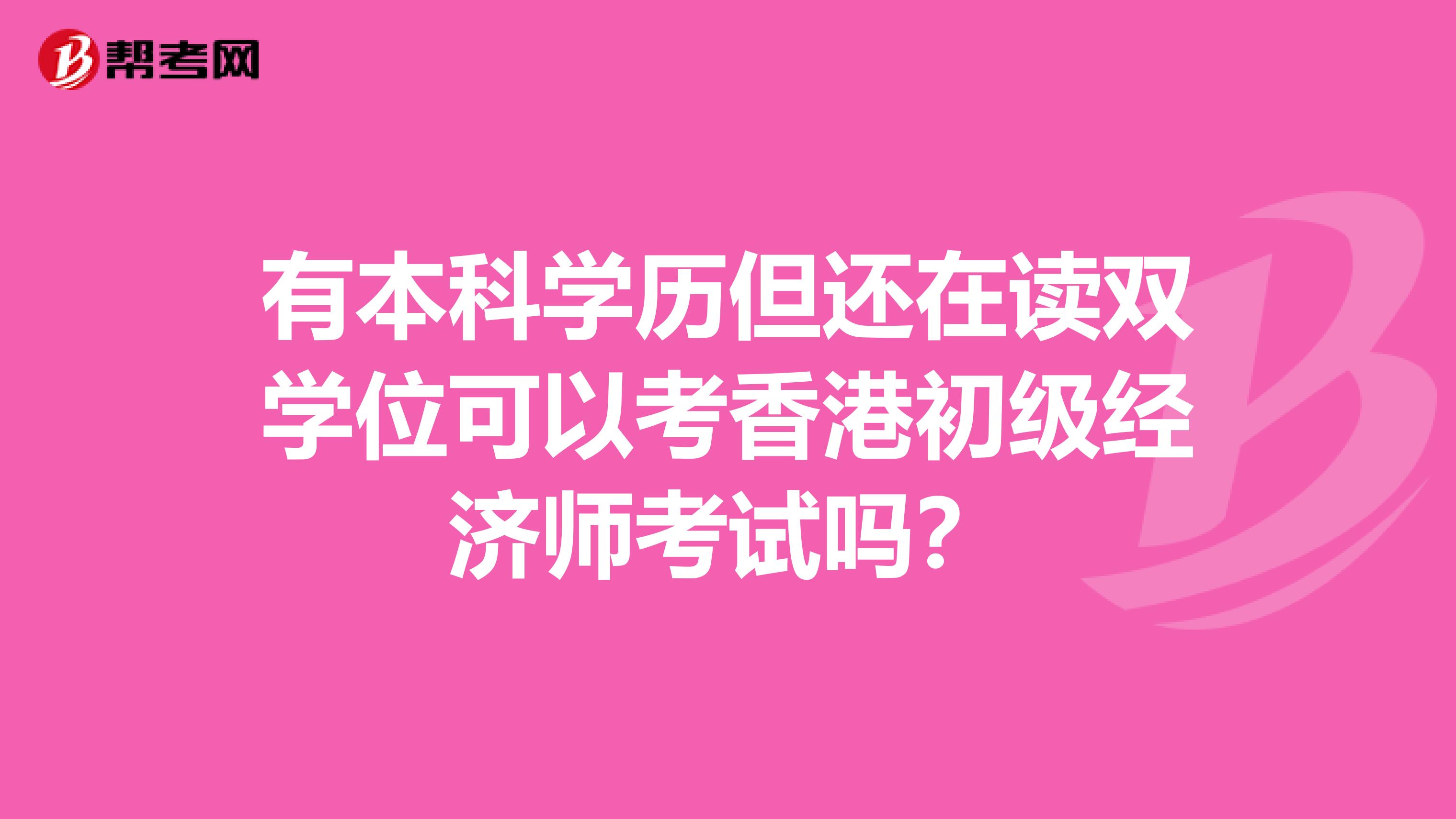 有本科学历但还在读双学位可以考香港初级经济师考试吗？