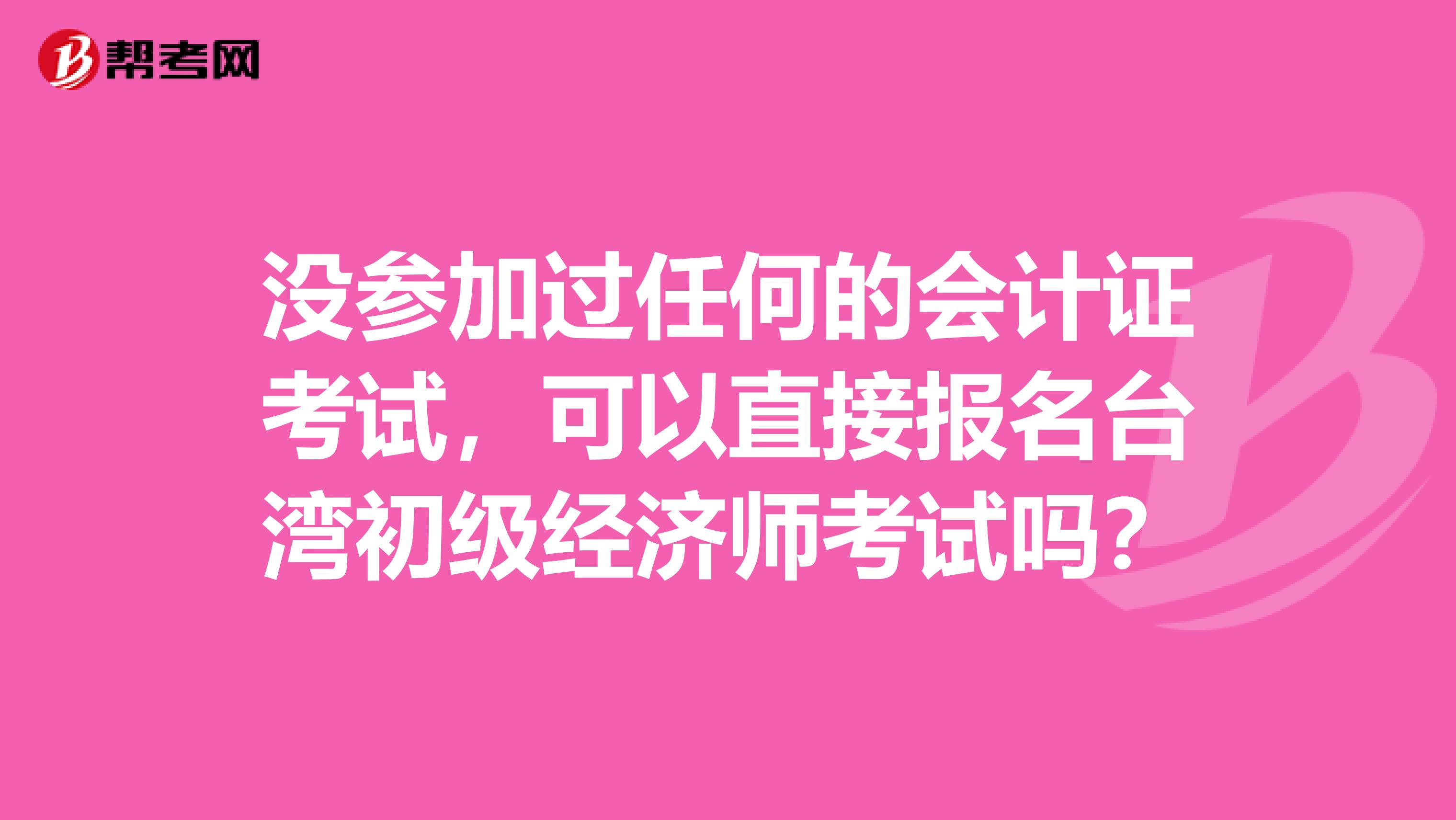 没参加过任何的会计证考试，可以直接报名台湾初级经济师考试吗？