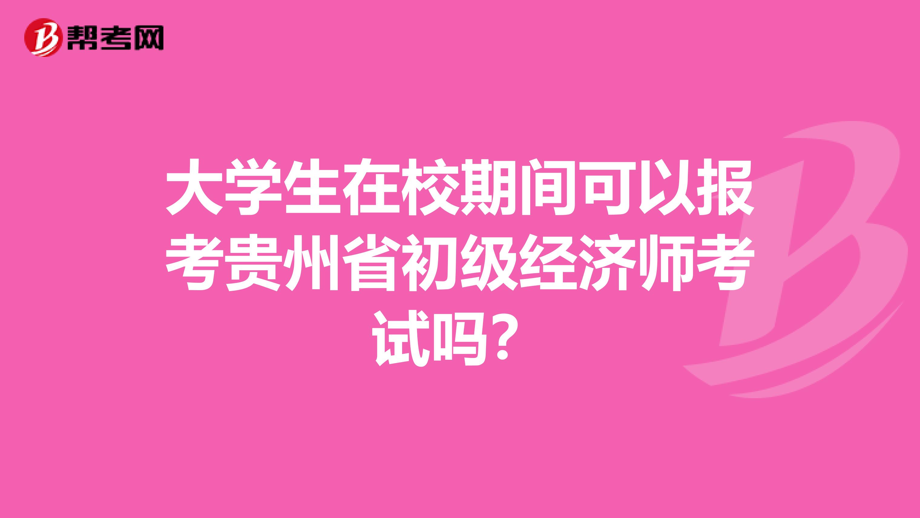 大学生在校期间可以报考贵州省初级经济师考试吗？