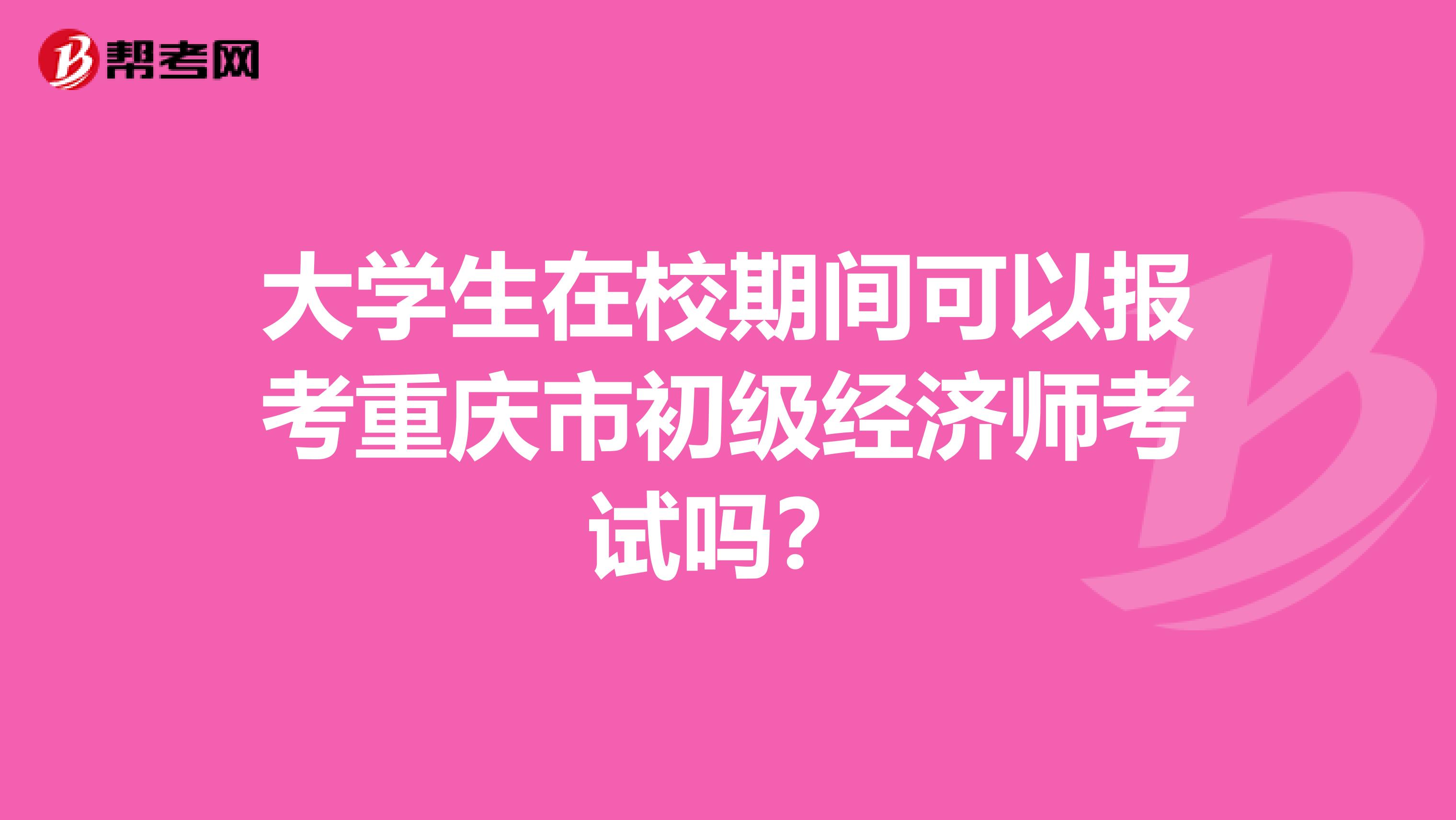 大学生在校期间可以报考重庆市初级经济师考试吗？