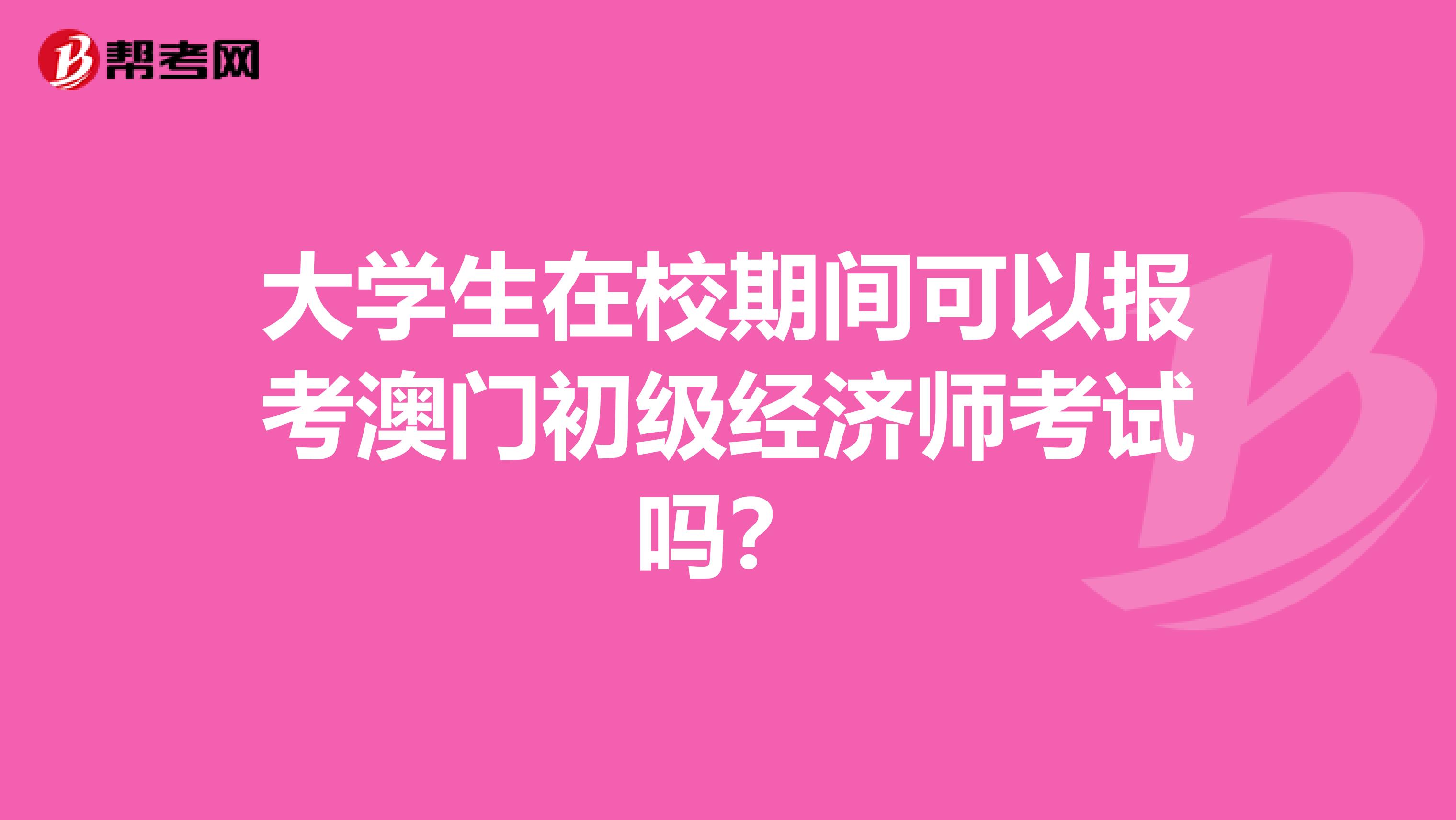 大学生在校期间可以报考澳门初级经济师考试吗？